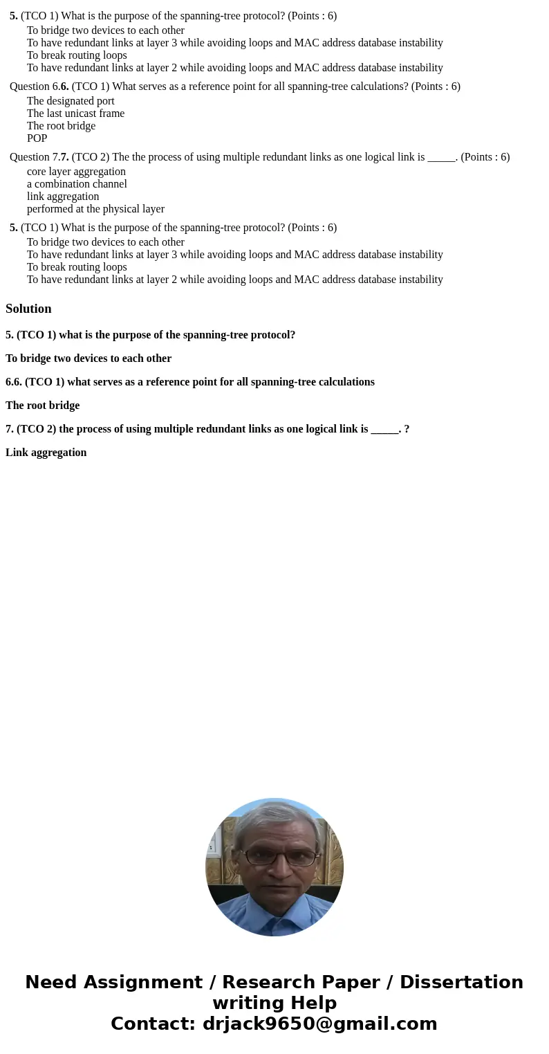 5. (TCO 1) What is the purpose of the spanning-tree protocol? (Points : 6) To bridge two devices to each other To have redundant links at layer 3 while avoidin  5. (TCO 1) What is the purpose of the spanning-tree protocol? (Points : 6) To bridge two devices to each other To have redundant links at layer 3 while avoidin