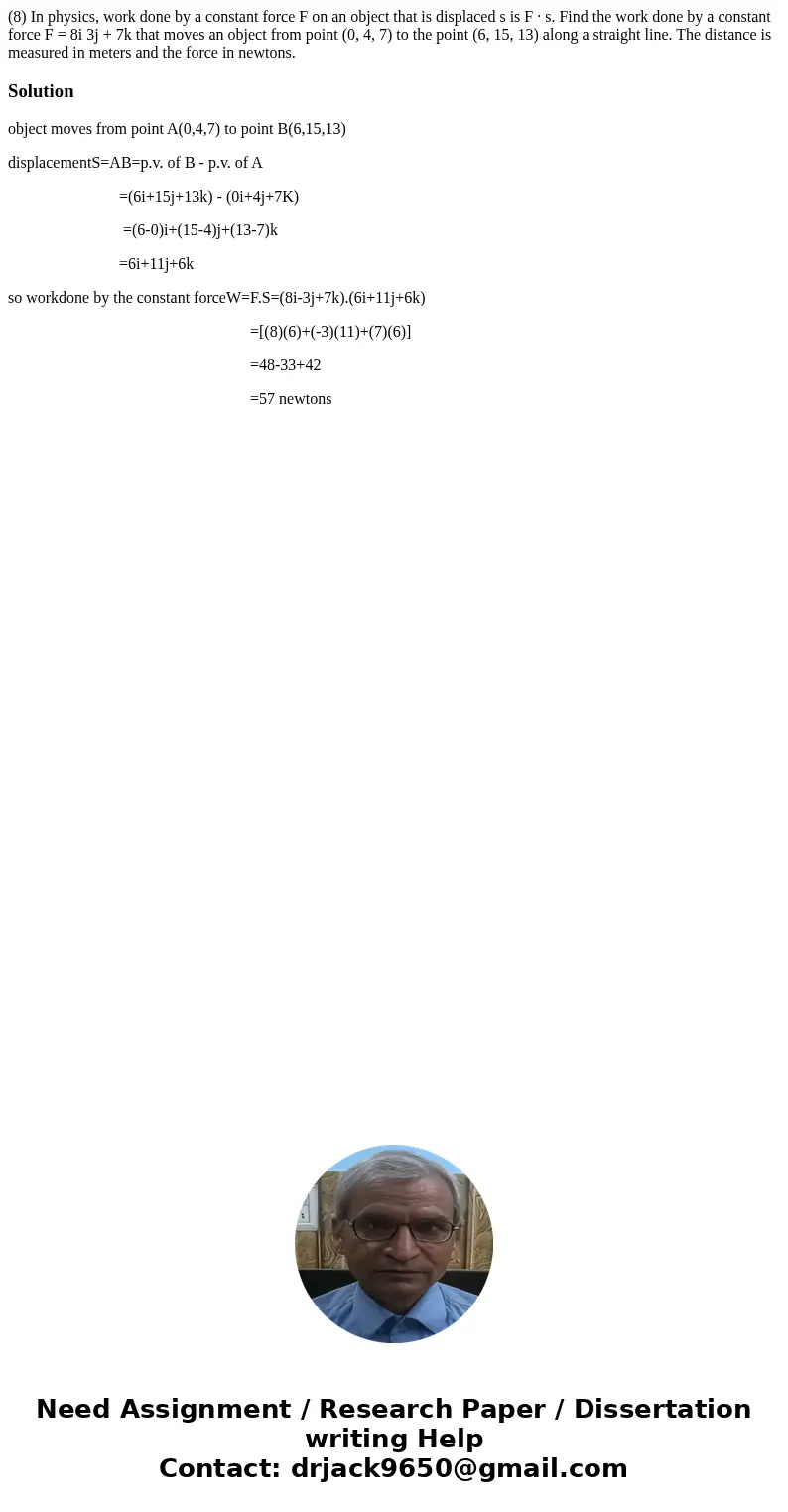 (8) In physics, work done by a constant force F on an object that is displaced s is F · s. Find the work done by a constant force F = 8i 3j + 7k that moves an o (8) In physics, work done by a constant force F on an object that is displaced s is F · s. Find the work done by a constant force F = 8i 3j + 7k that moves an o