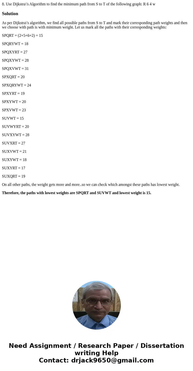 8. Use Dijkstra\'s Algorithm to find the minimum path from S to T of the following graph: R 6 4 w SolutionAs per Dijkstra\'s algorithm, we find all possible pa  8. Use Dijkstra\'s Algorithm to find the minimum path from S to T of the following graph: R 6 4 w SolutionAs per Dijkstra\'s algorithm, we find all possible pa