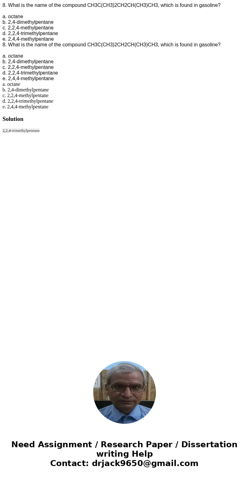 8. What is the name of the compound CH3C(CH3)2CH2CH(CH3)CH3, which is found in gasoline? a. octane b. 2,4-dimethylpentane c. 2,2,4-methylpentane d. 2,2,4-trimet 8. What is the name of the compound CH3C(CH3)2CH2CH(CH3)CH3, which is found in gasoline? a. octane b. 2,4-dimethylpentane c. 2,2,4-methylpentane d. 2,2,4-trimet