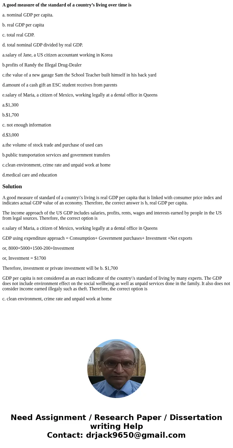 A good measure of the standard of a country’s living over time is a. nominal GDP per capita. b. real GDP per capita c. total real GDP. d. total nominal GDP divi A good measure of the standard of a country’s living over time is a. nominal GDP per capita. b. real GDP per capita c. total real GDP. d. total nominal GDP divi