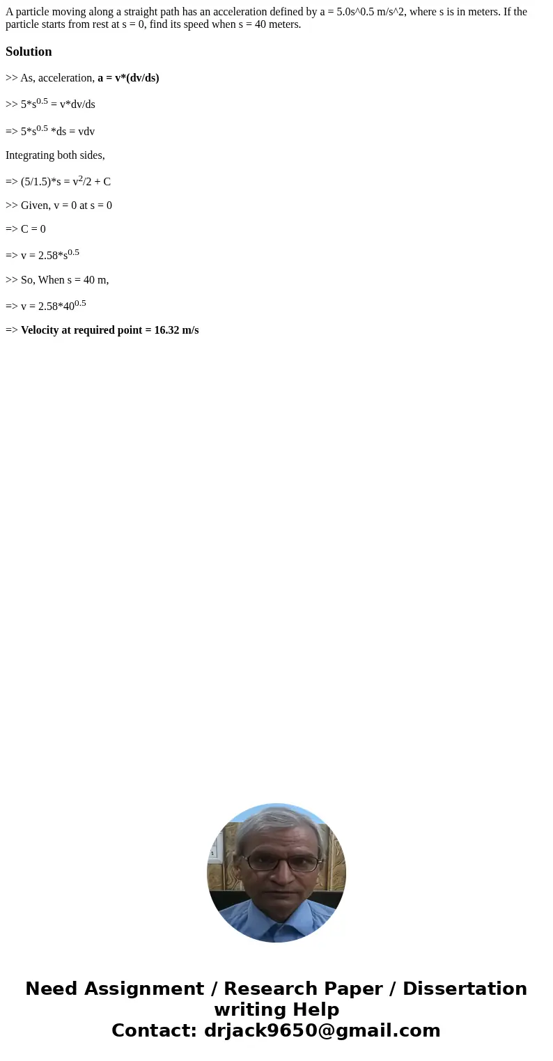 A particle moving along a straight path has an acceleration defined by a = 5.0s^0.5 m/s^2, where s is in meters. If the particle starts from rest at s = 0, fin  A particle moving along a straight path has an acceleration defined by a = 5.0s^0.5 m/s^2, where s is in meters. If the particle starts from rest at s = 0, fin
