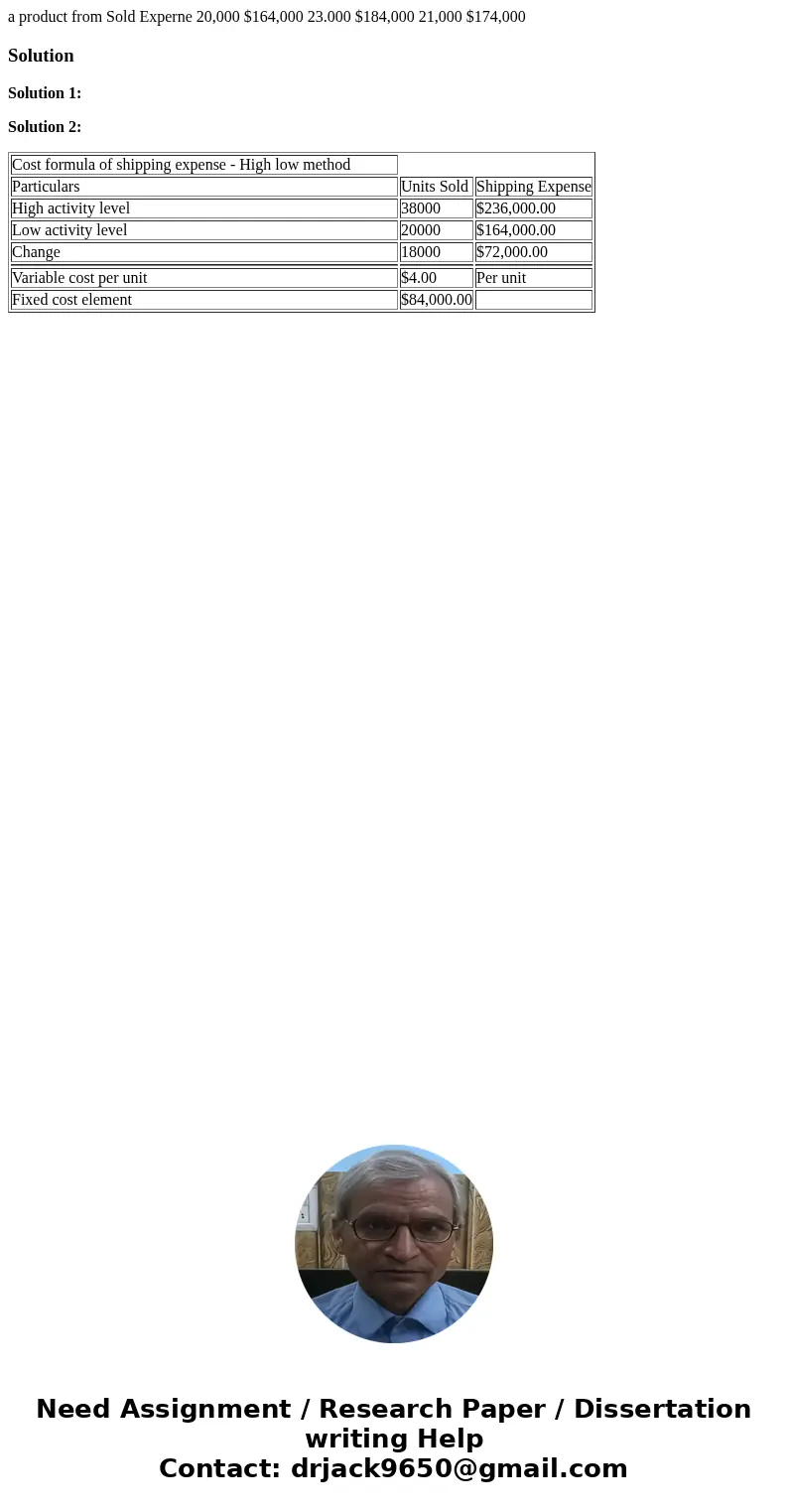  a product from Sold Experne 20,000 $164,000 23.000 $184,000 21,000 $174,000 SolutionSolution 1: Solution 2: Cost formula of shipping expense - High low method 