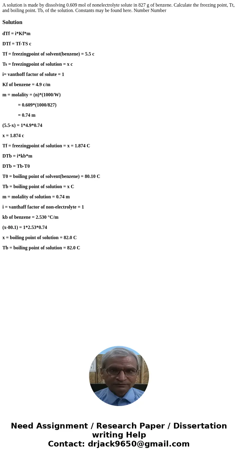 A solution is made by dissolving 0.609 mol of nonelectrolyte solute in 827 g of benzene. Calculate the freezing point, Tt, and boiling point. Tb, of the soluti  A solution is made by dissolving 0.609 mol of nonelectrolyte solute in 827 g of benzene. Calculate the freezing point, Tt, and boiling point. Tb, of the soluti
