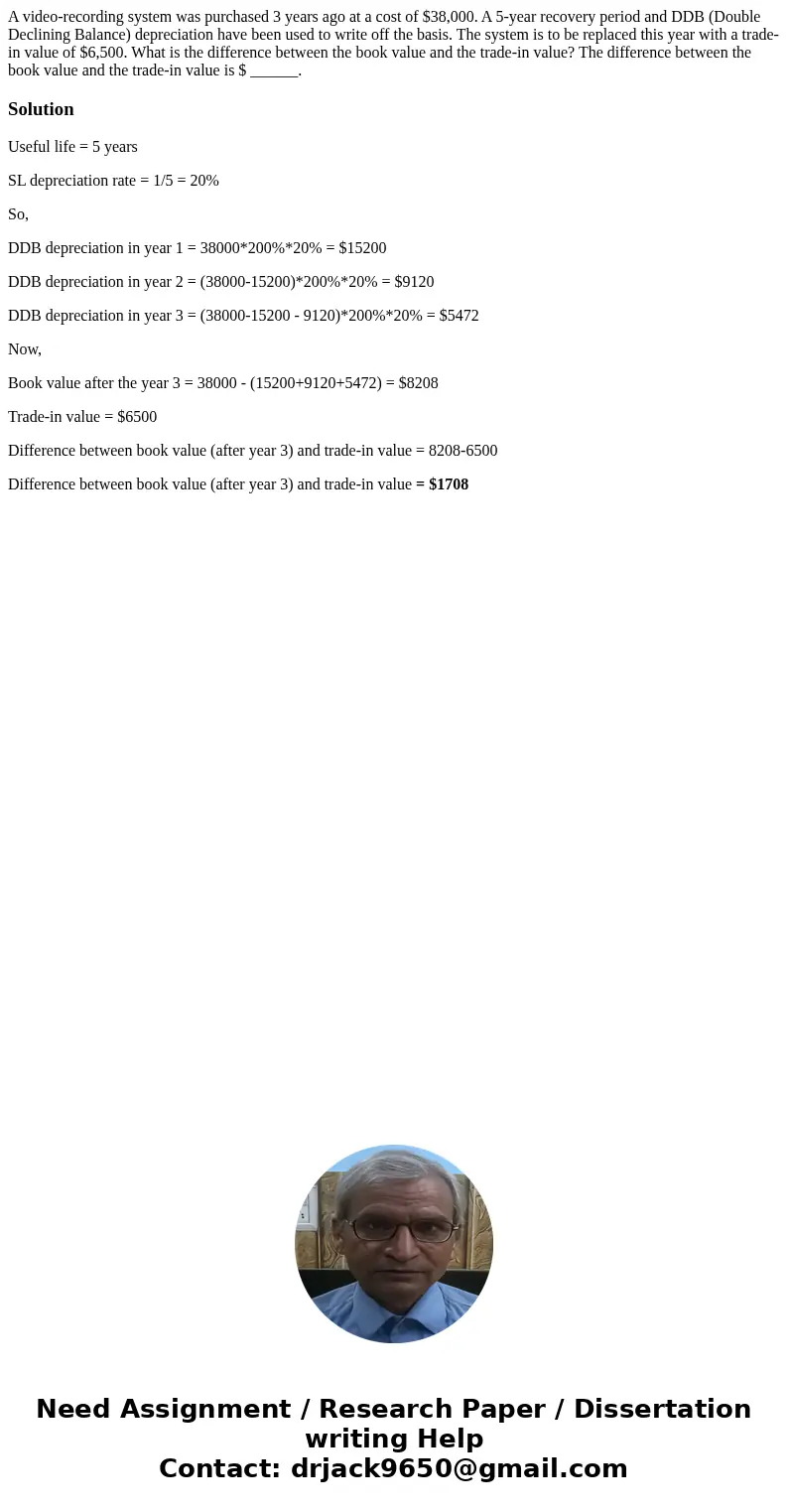 A video-recording system was purchased 3 years ago at a cost of $38,000. A 5-year recovery period and DDB (Double Declining Balance) depreciation have been used A video-recording system was purchased 3 years ago at a cost of $38,000. A 5-year recovery period and DDB (Double Declining Balance) depreciation have been used