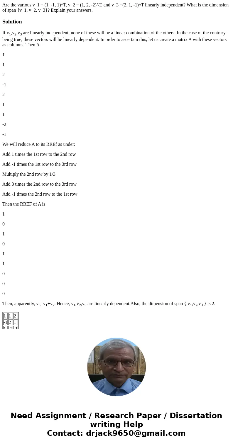 Are the various v_1 = (1, -1, 1)^T, v_2 = (1, 2, -2)^T, and v_3 =(2, 1, -1)^T linearly independent? What is the dimension of span {v_1, v_2, v_3}? Explain your  Are the various v_1 = (1, -1, 1)^T, v_2 = (1, 2, -2)^T, and v_3 =(2, 1, -1)^T linearly independent? What is the dimension of span {v_1, v_2, v_3}? Explain your