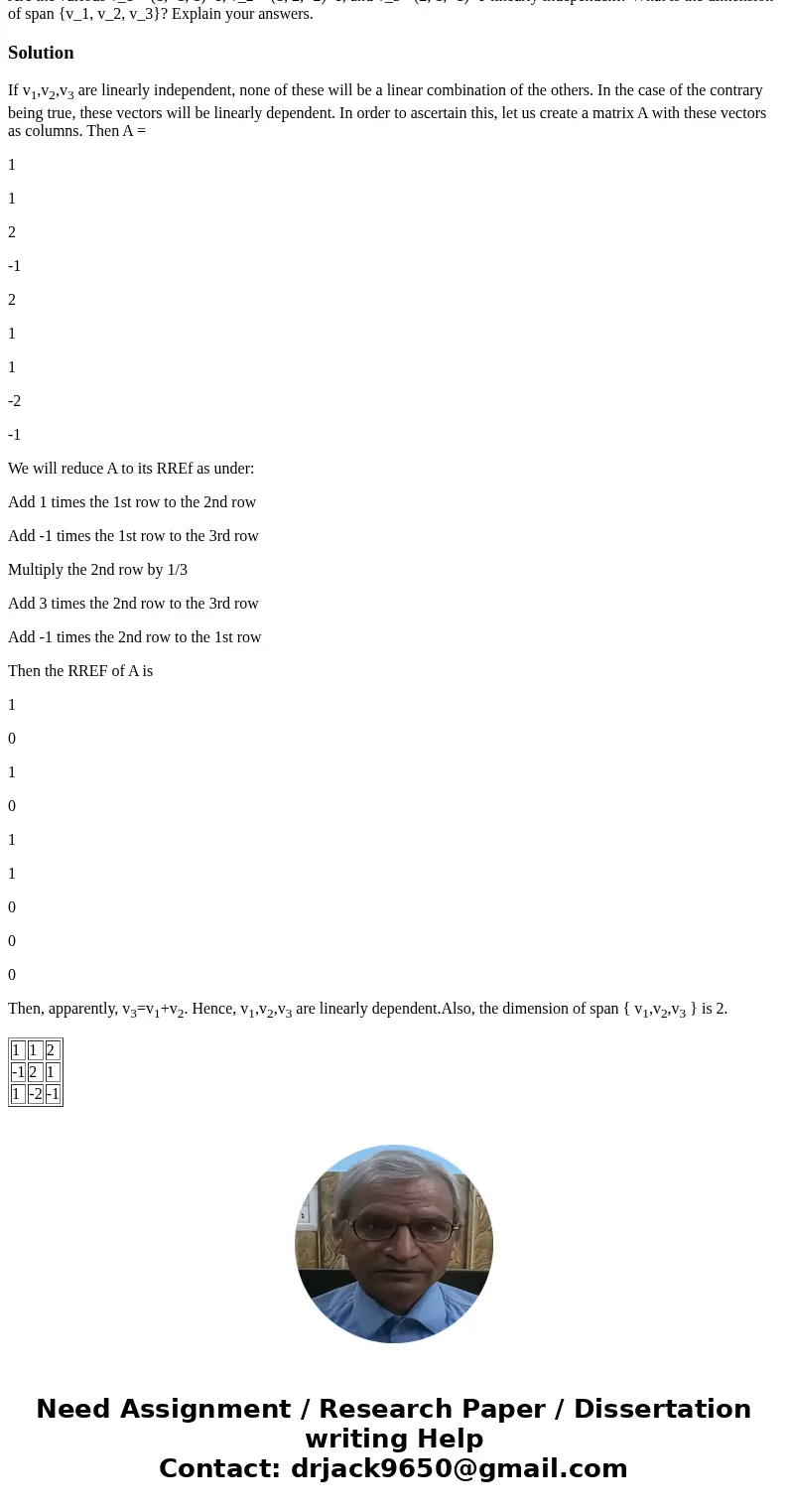Are the various v_1 = (1, -1, 1)^T, v_2 = (1, 2, -2)^T, and v_3 =(2, 1, -1)^T linearly independent? What is the dimension of span {v_1, v_2, v_3}? Explain your  Are the various v_1 = (1, -1, 1)^T, v_2 = (1, 2, -2)^T, and v_3 =(2, 1, -1)^T linearly independent? What is the dimension of span {v_1, v_2, v_3}? Explain your