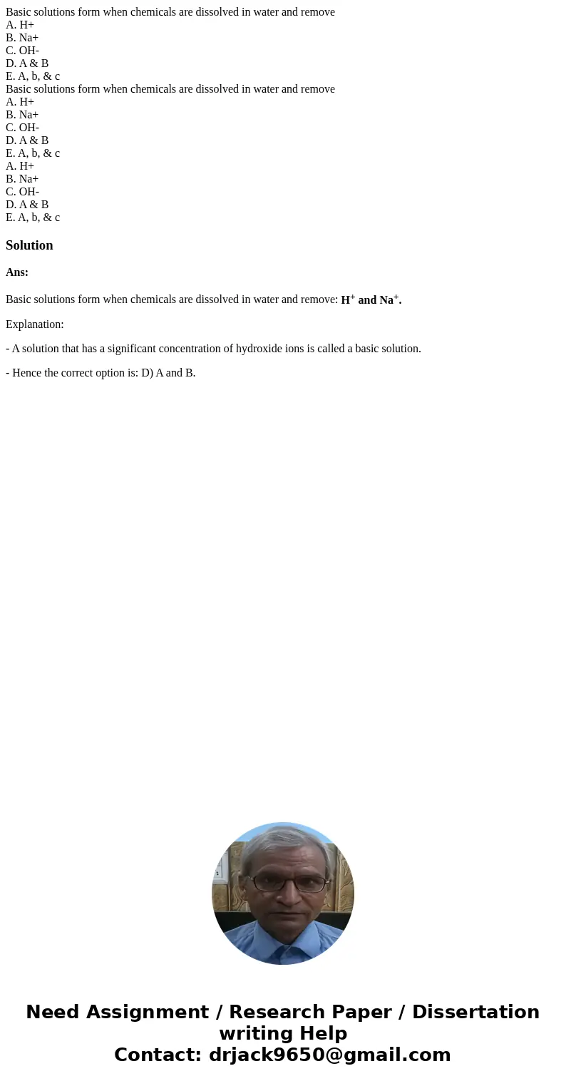 Basic solutions form when chemicals are dissolved in water and remove A. H+ B. Na+ C. OH- D. A & B E. A, b, & c Basic solutions form when chemicals are  Basic solutions form when chemicals are dissolved in water and remove A. H+ B. Na+ C. OH- D. A & B E. A, b, & c Basic solutions form when chemicals are