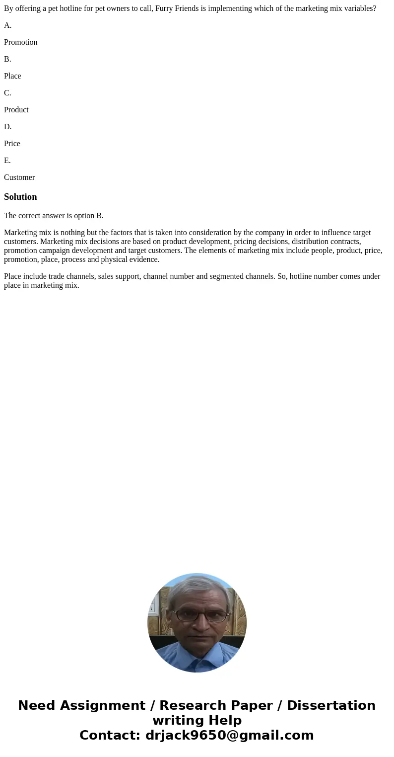 By offering a pet hotline for pet owners to call, Furry Friends is implementing which of the marketing mix variables? A. Promotion B. Place C. Product D. Price  By offering a pet hotline for pet owners to call, Furry Friends is implementing which of the marketing mix variables? A. Promotion B. Place C. Product D. Price