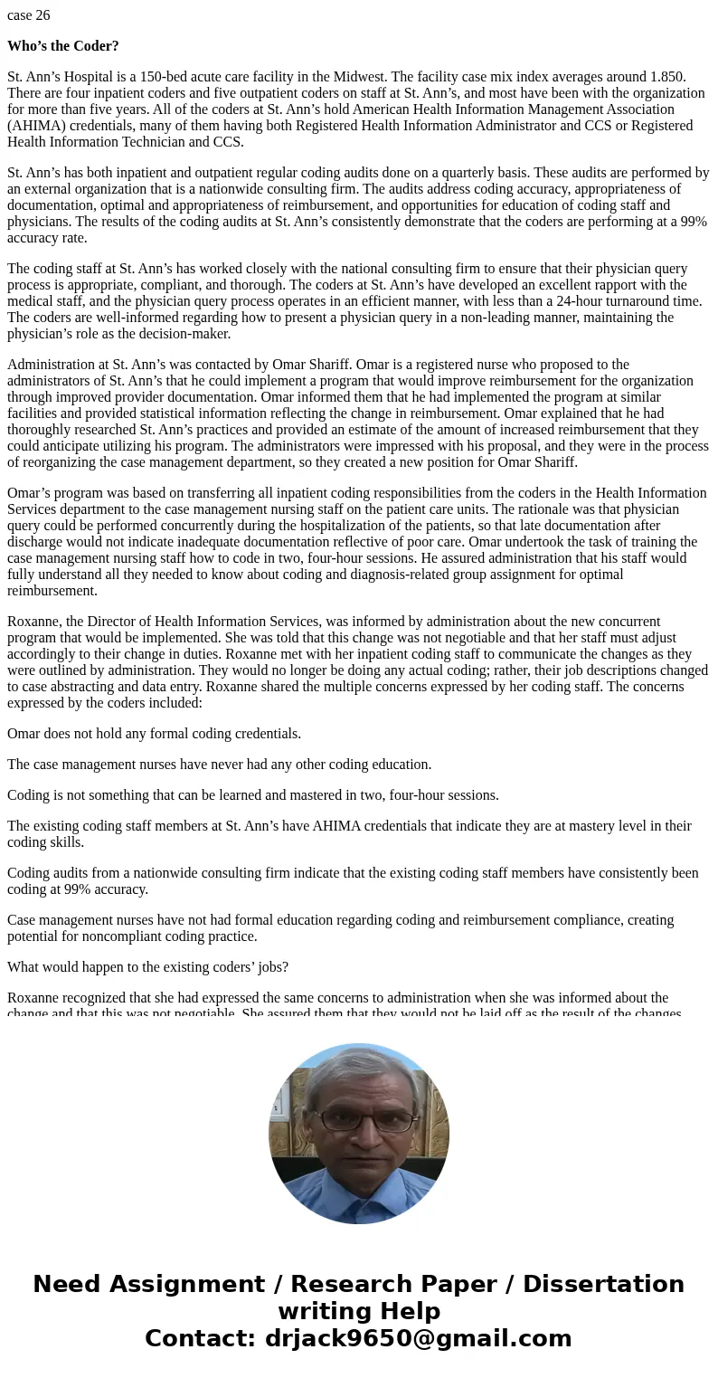 case 26 Who’s the Coder? St. Ann’s Hospital is a 150-bed acute care facility in the Midwest. The facility case mix index averages around 1.850. There are four i case 26 Who’s the Coder? St. Ann’s Hospital is a 150-bed acute care facility in the Midwest. The facility case mix index averages around 1.850. There are four i