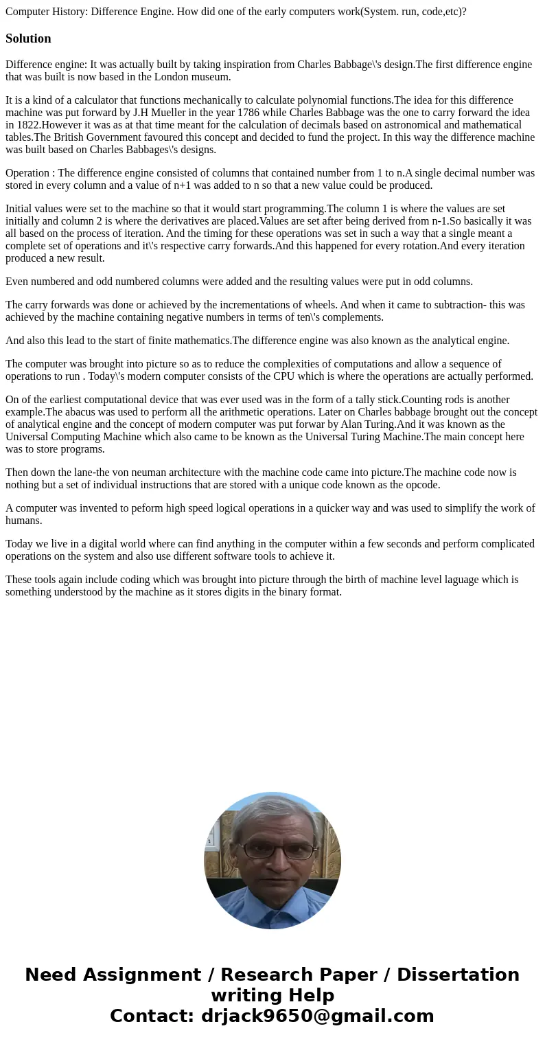 Computer History: Difference Engine. How did one of the early computers work(System. run, code,etc)?SolutionDifference engine: It was actually built by taking i Computer History: Difference Engine. How did one of the early computers work(System. run, code,etc)?SolutionDifference engine: It was actually built by taking i