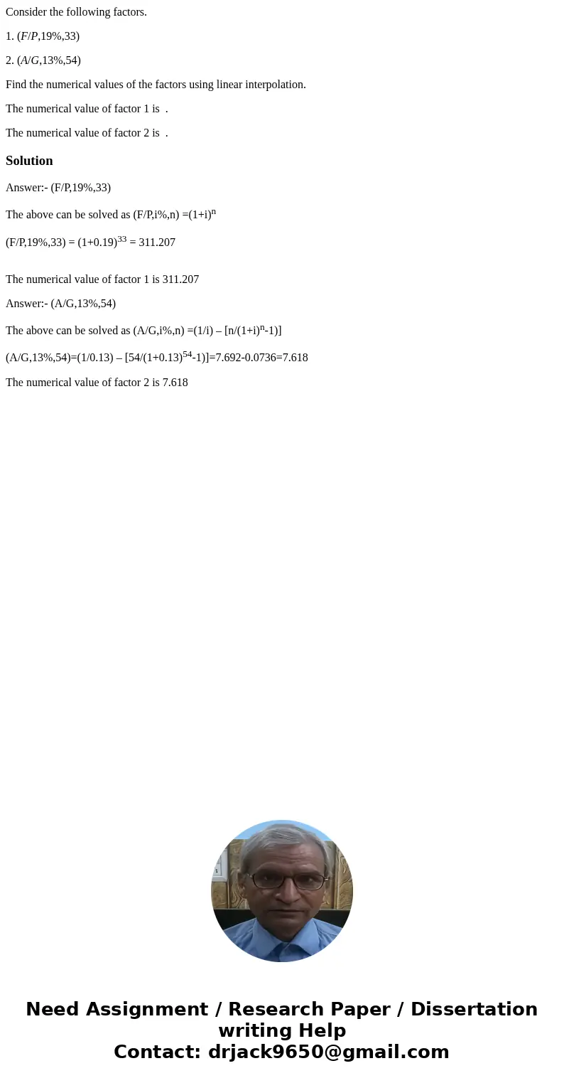 Consider the following factors. 1. (F/P,19%,33) 2. (A/G,13%,54) Find the numerical values of the factors using linear interpolation. The numerical value of fact Consider the following factors. 1. (F/P,19%,33) 2. (A/G,13%,54) Find the numerical values of the factors using linear interpolation. The numerical value of fact