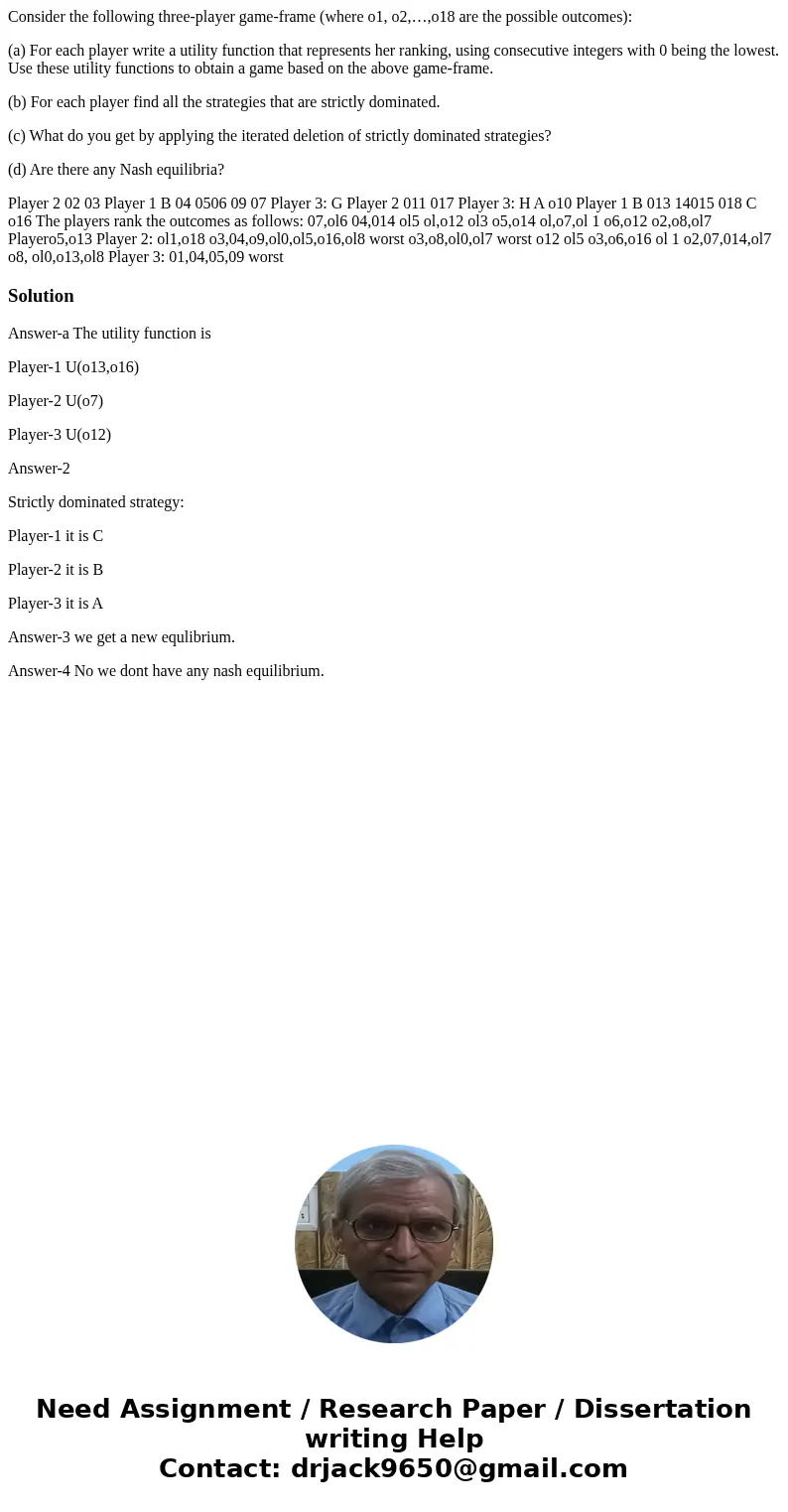 Consider the following three-player game-frame (where o1, o2,…,o18 are the possible outcomes): (a) For each player write a utility function that represents her  Consider the following three-player game-frame (where o1, o2,…,o18 are the possible outcomes): (a) For each player write a utility function that represents her