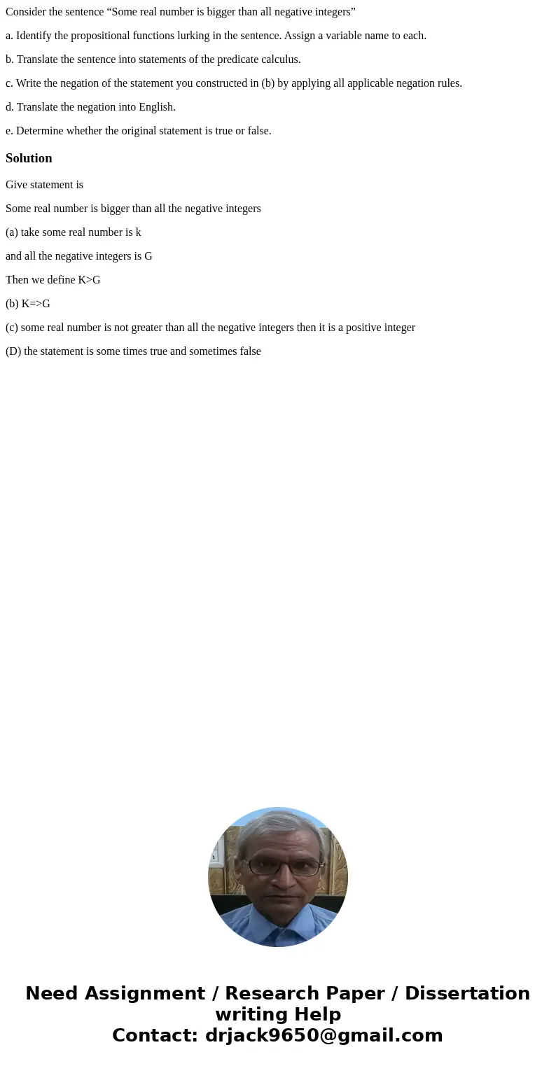 Consider the sentence “Some real number is bigger than all negative integers” a. Identify the propositional functions lurking in the sentence. Assign a variable Consider the sentence “Some real number is bigger than all negative integers” a. Identify the propositional functions lurking in the sentence. Assign a variable