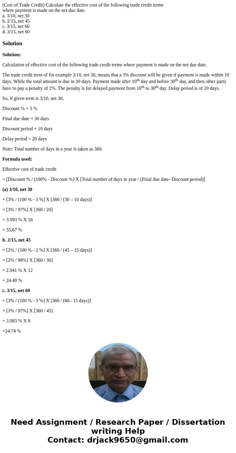 (Cost of Trade Credit) Calculate the effective cost of the following trade credit terms where payment is made on the net due date. a. 3/10, net 30 b. 2/15, net  (Cost of Trade Credit) Calculate the effective cost of the following trade credit terms where payment is made on the net due date. a. 3/10, net 30 b. 2/15, net