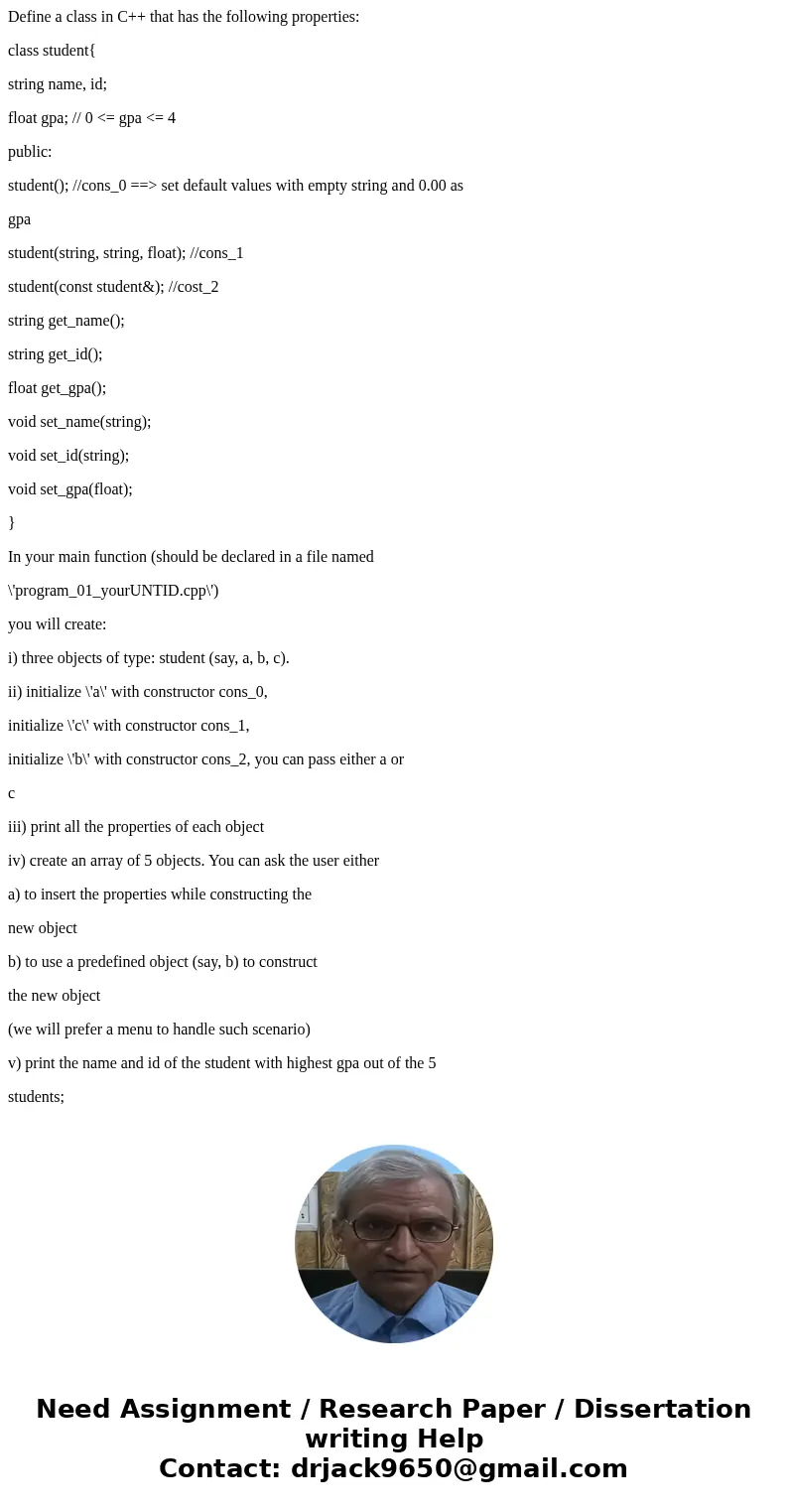 Define a class in C++ that has the following properties: class student{ string name, id; float gpa; // 0 <= gpa <= 4 public: student(); //cons_0 ==> se Define a class in C++ that has the following properties: class student{ string name, id; float gpa; // 0 <= gpa <= 4 public: student(); //cons_0 ==> se