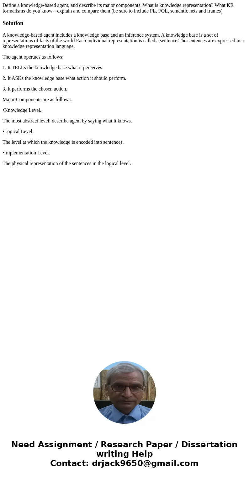 Define a knowledge-based agent, and describe its major components. What is knowledge representation? What KR formalisms do you know-- explain and compare them ( Define a knowledge-based agent, and describe its major components. What is knowledge representation? What KR formalisms do you know-- explain and compare them (