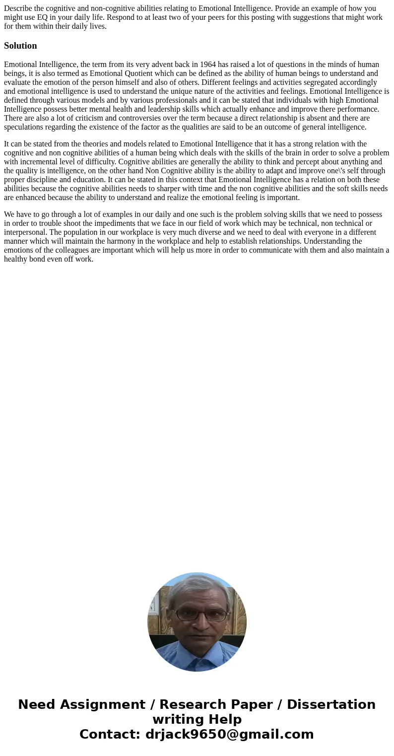 Describe the cognitive and non-cognitive abilities relating to Emotional Intelligence. Provide an example of how you might use EQ in your daily life. Respond to Describe the cognitive and non-cognitive abilities relating to Emotional Intelligence. Provide an example of how you might use EQ in your daily life. Respond to