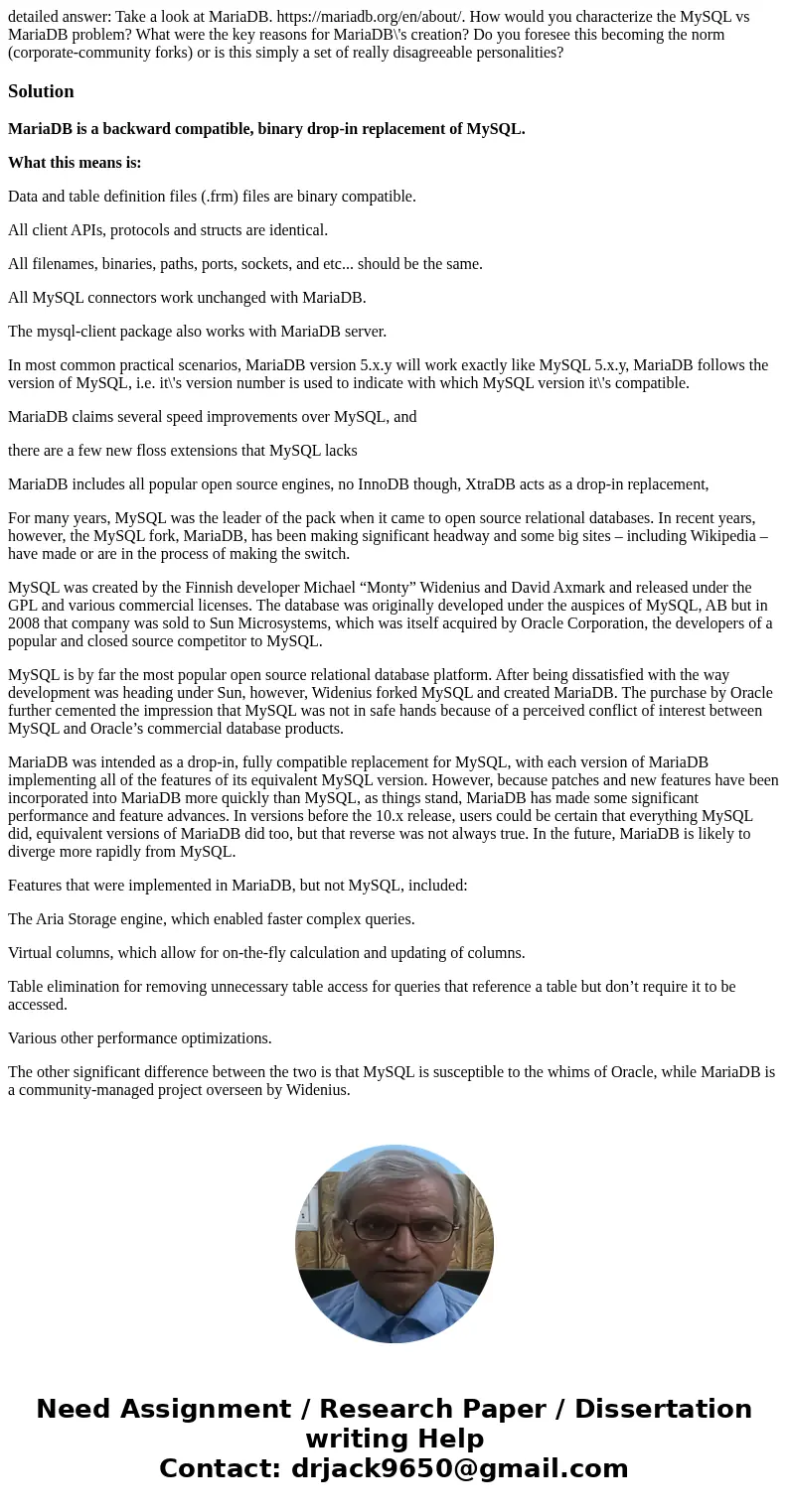detailed answer: Take a look at MariaDB. https://mariadb.org/en/about/. How would you characterize the MySQL vs MariaDB problem? What were the key reasons for M detailed answer: Take a look at MariaDB. https://mariadb.org/en/about/. How would you characterize the MySQL vs MariaDB problem? What were the key reasons for M