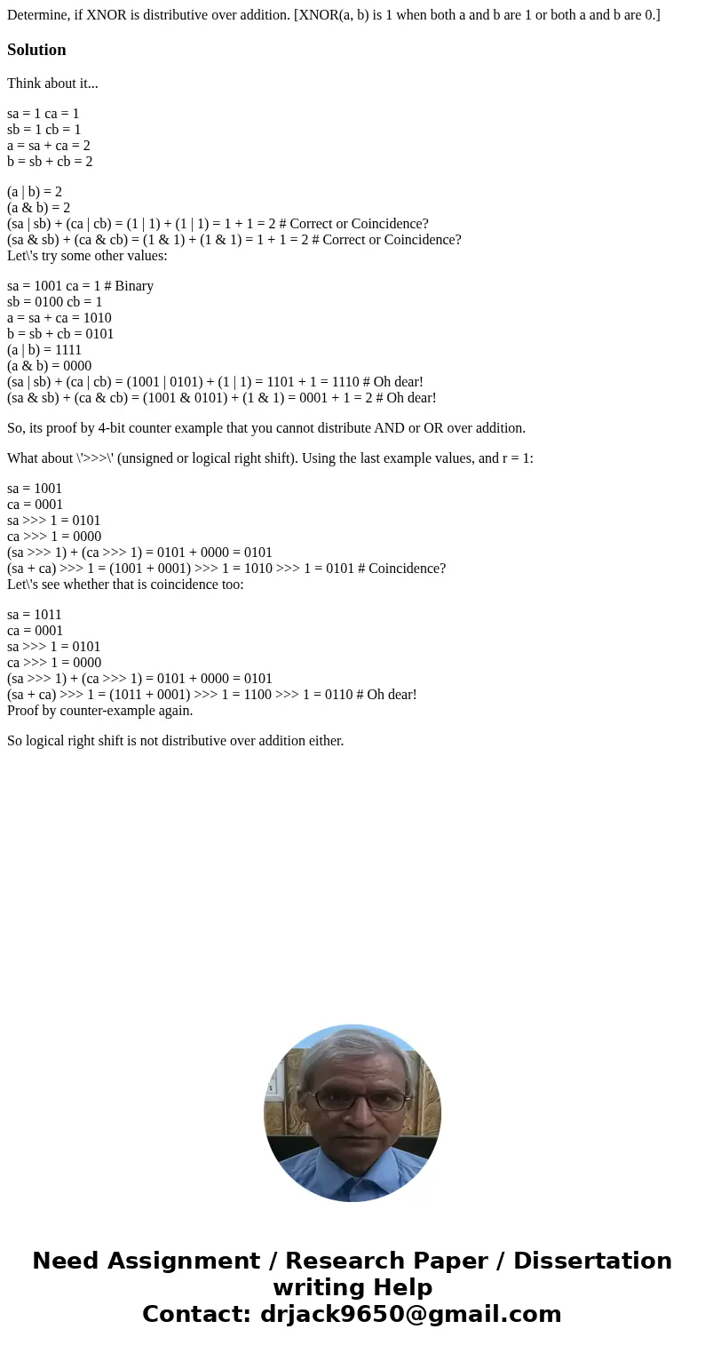 Determine, if XNOR is distributive over addition. [XNOR(a, b) is 1 when both a and b are 1 or both a and b are 0.]SolutionThink about it... sa = 1 ca = 1 sb = 