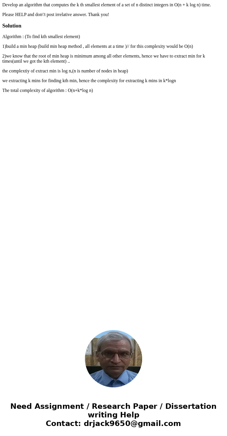 Develop an algorithm that computes the k th smallest element of a set of n distinct integers in O(n + k log n) time. Please HELP and don\'t post irrelative answ Develop an algorithm that computes the k th smallest element of a set of n distinct integers in O(n + k log n) time. Please HELP and don\'t post irrelative answ