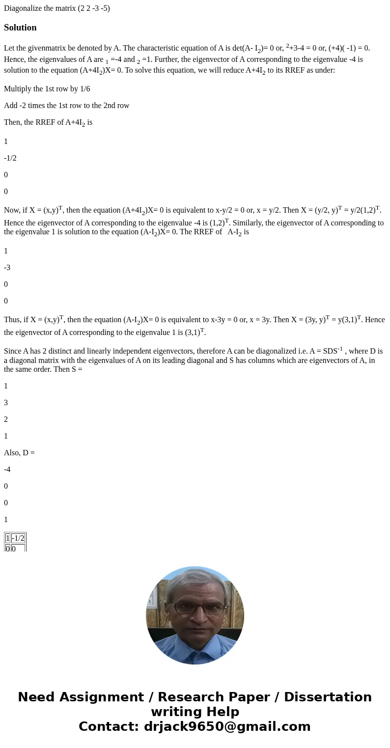 Diagonalize the matrix (2 2 -3 -5) SolutionLet the givenmatrix be denoted by A. The characteristic equation of A is det(A- I2)= 0 or, 2+3-4 = 0 or, (+4)( -1) =  Diagonalize the matrix (2 2 -3 -5) SolutionLet the givenmatrix be denoted by A. The characteristic equation of A is det(A- I2)= 0 or, 2+3-4 = 0 or, (+4)( -1) =
