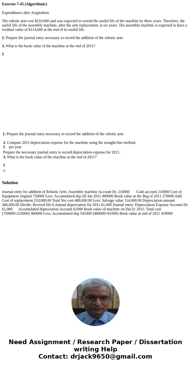 Exercise 7-45 (Algorithmic) Expenditures after Acquisition The robotic arm cost $210,000 and was expected to extend the useful life of the machine by three year
