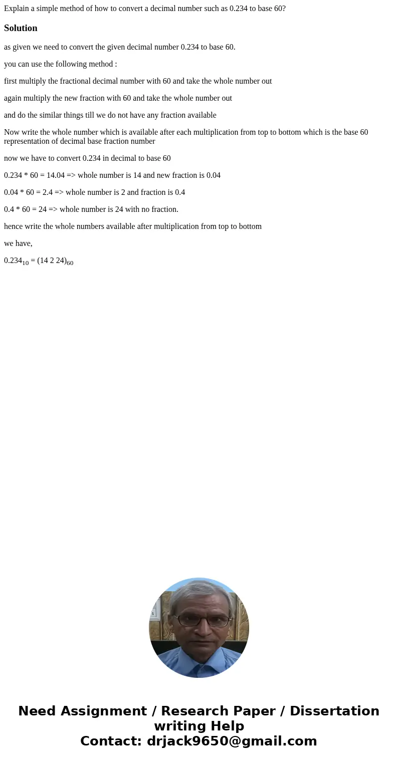 Explain a simple method of how to convert a decimal number such as 0.234 to base 60?Solutionas given we need to convert the given decimal number 0.234 to base 6