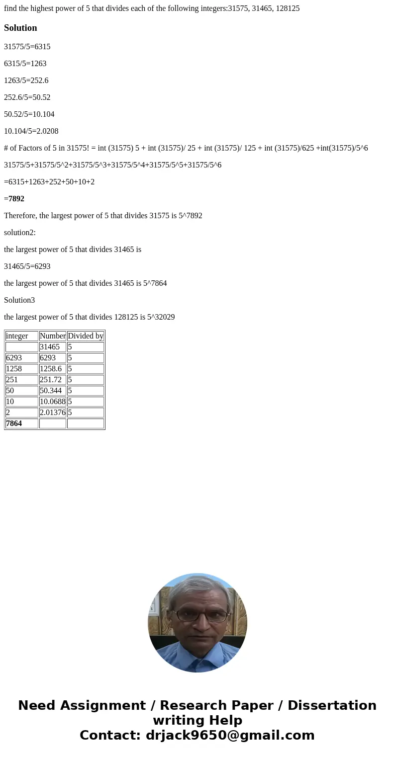 find the highest power of 5 that divides each of the following integers:31575, 31465, 128125Solution31575/5=6315 6315/5=1263 1263/5=252.6 252.6/5=50.52 50.52/5= find the highest power of 5 that divides each of the following integers:31575, 31465, 128125Solution31575/5=6315 6315/5=1263 1263/5=252.6 252.6/5=50.52 50.52/5=