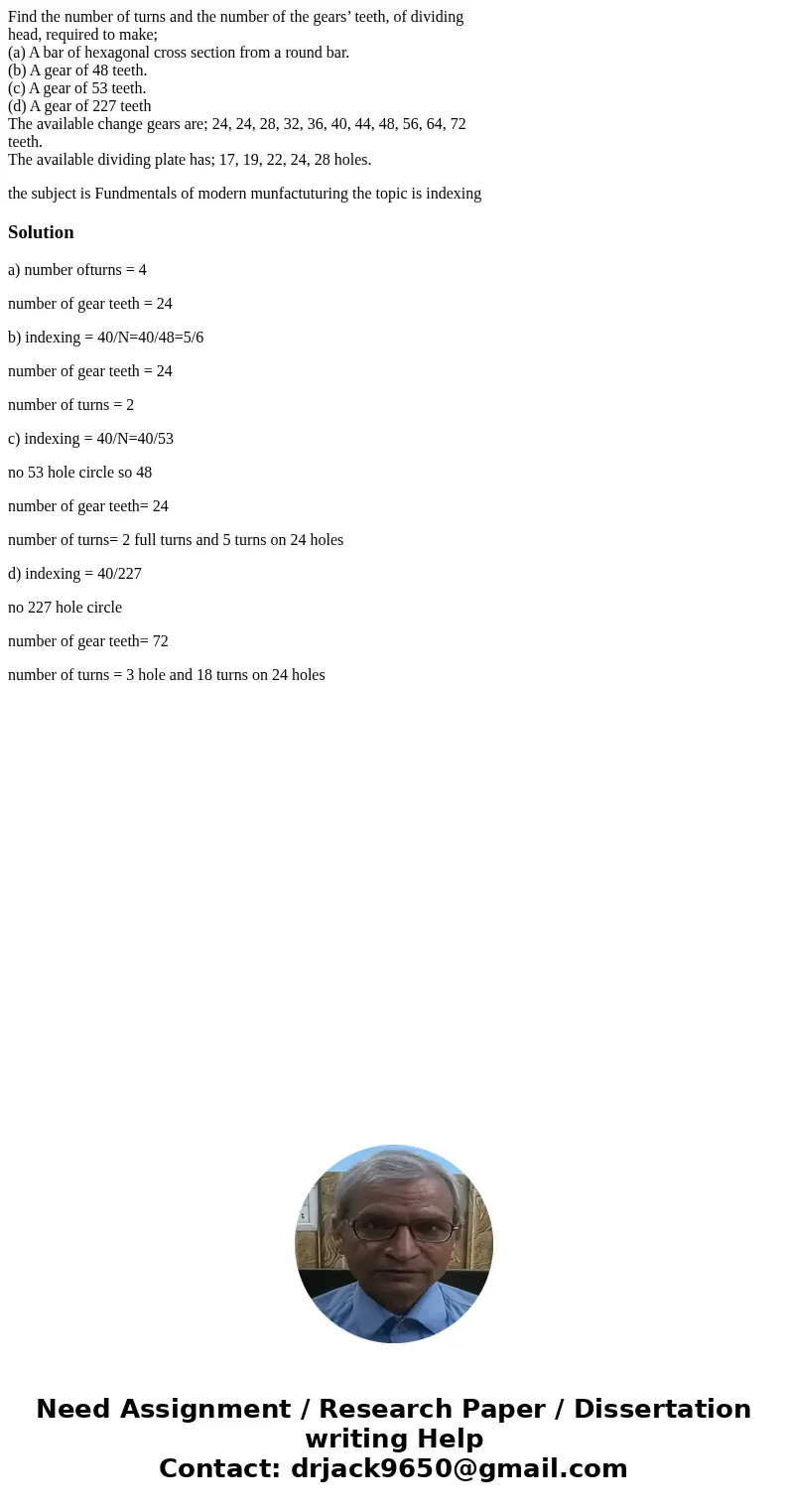 Find the number of turns and the number of the gears’ teeth, of dividing head, required to make; (a) A bar of hexagonal cross section from a round bar. (b) A ge Find the number of turns and the number of the gears’ teeth, of dividing head, required to make; (a) A bar of hexagonal cross section from a round bar. (b) A ge