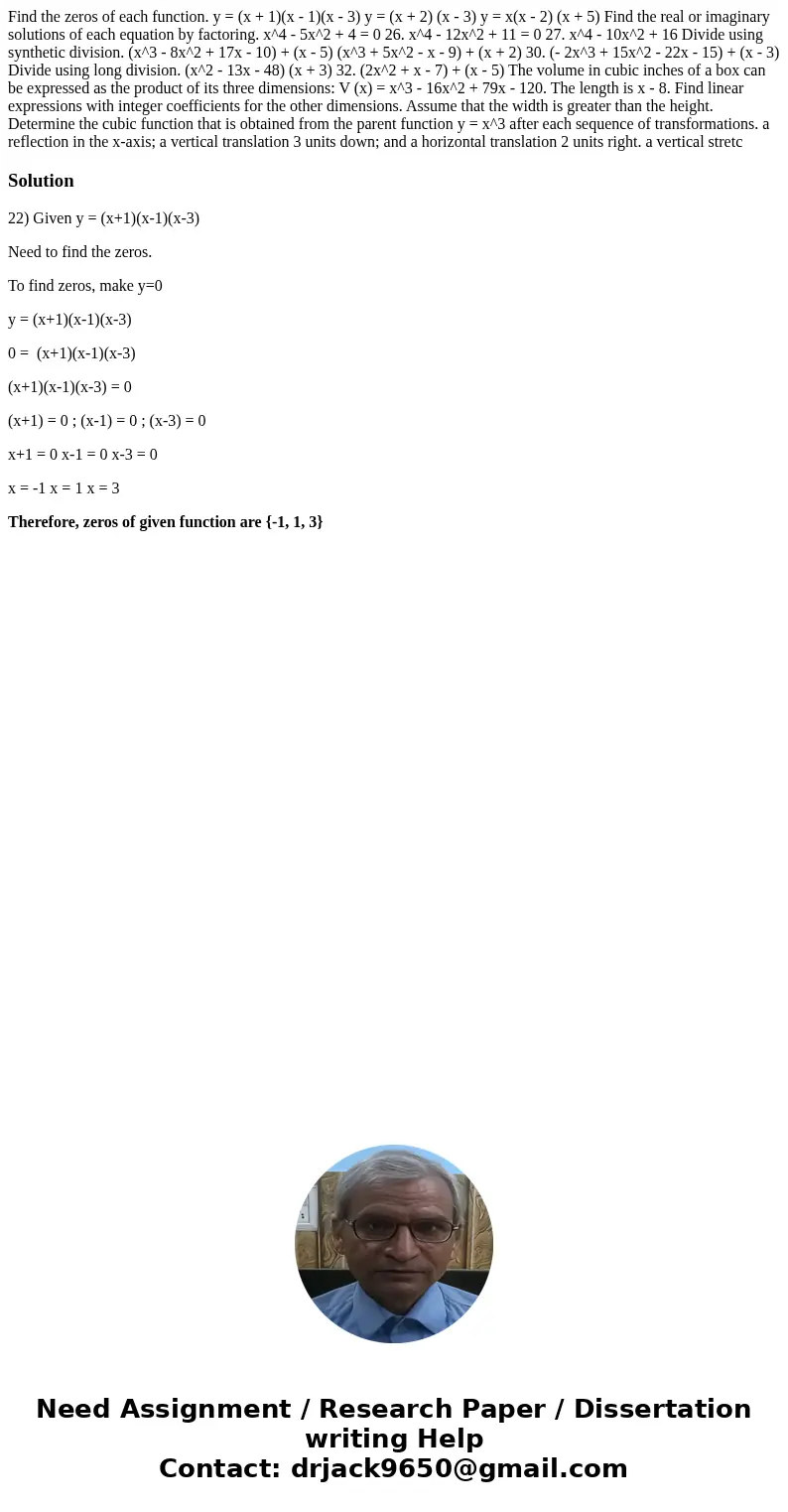 Find the zeros of each function. y = (x + 1)(x - 1)(x - 3) y = (x + 2) (x - 3) y = x(x - 2) (x + 5) Find the real or imaginary solutions of each equation by fa  Find the zeros of each function. y = (x + 1)(x - 1)(x - 3) y = (x + 2) (x - 3) y = x(x - 2) (x + 5) Find the real or imaginary solutions of each equation by fa