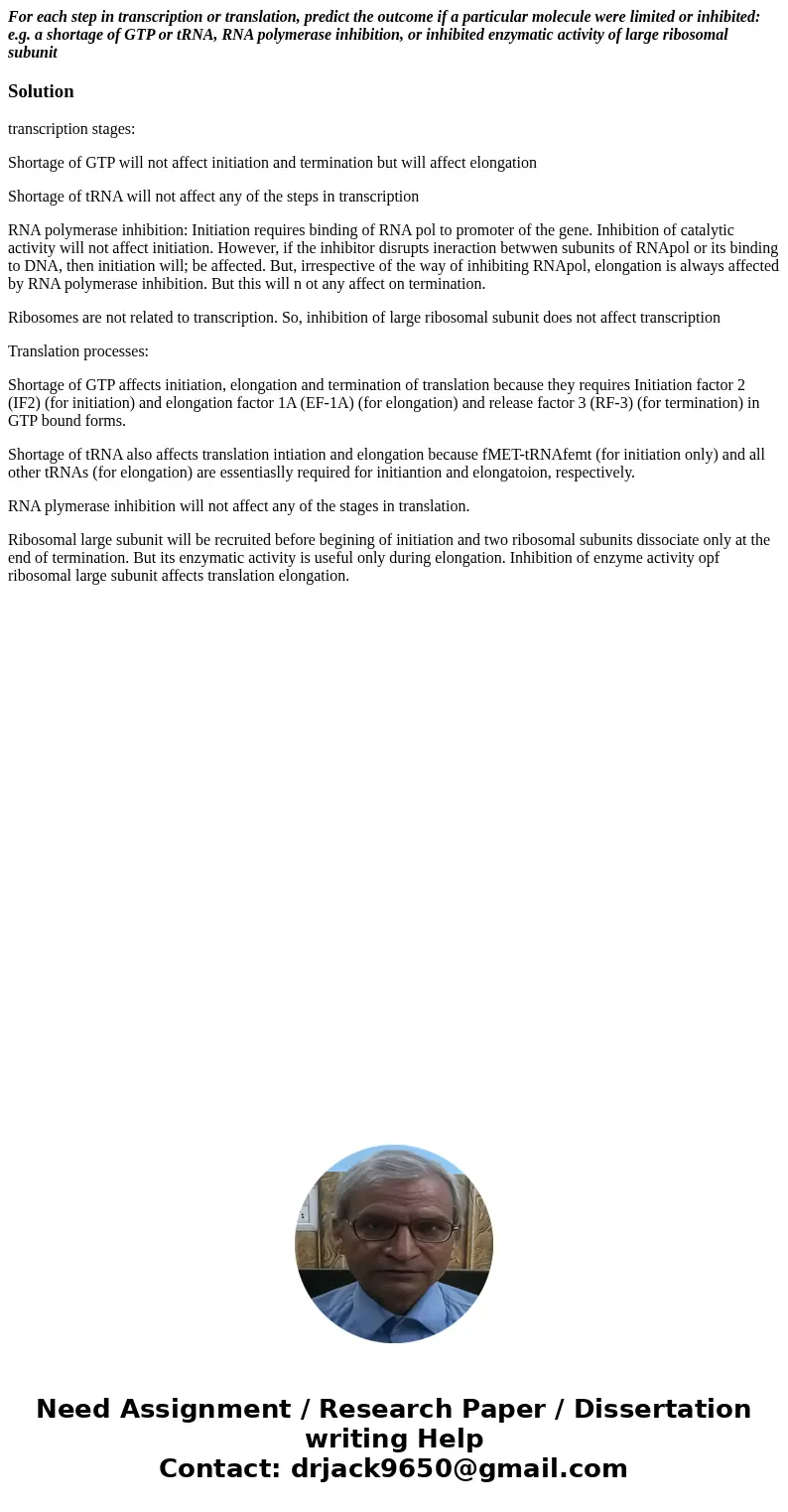 For each step in transcription or translation, predict the outcome if a particular molecule were limited or inhibited: e.g. a shortage of GTP or tRNA, RNA polym For each step in transcription or translation, predict the outcome if a particular molecule were limited or inhibited: e.g. a shortage of GTP or tRNA, RNA polym