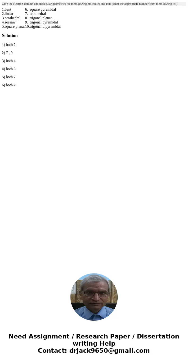 Give the electron-domain and molecular geometries for thefollowing molecules and ions (enter the appropriate number from thefollowing list). 1. bent 6. square   Give the electron-domain and molecular geometries for thefollowing molecules and ions (enter the appropriate number from thefollowing list). 1. bent 6. square