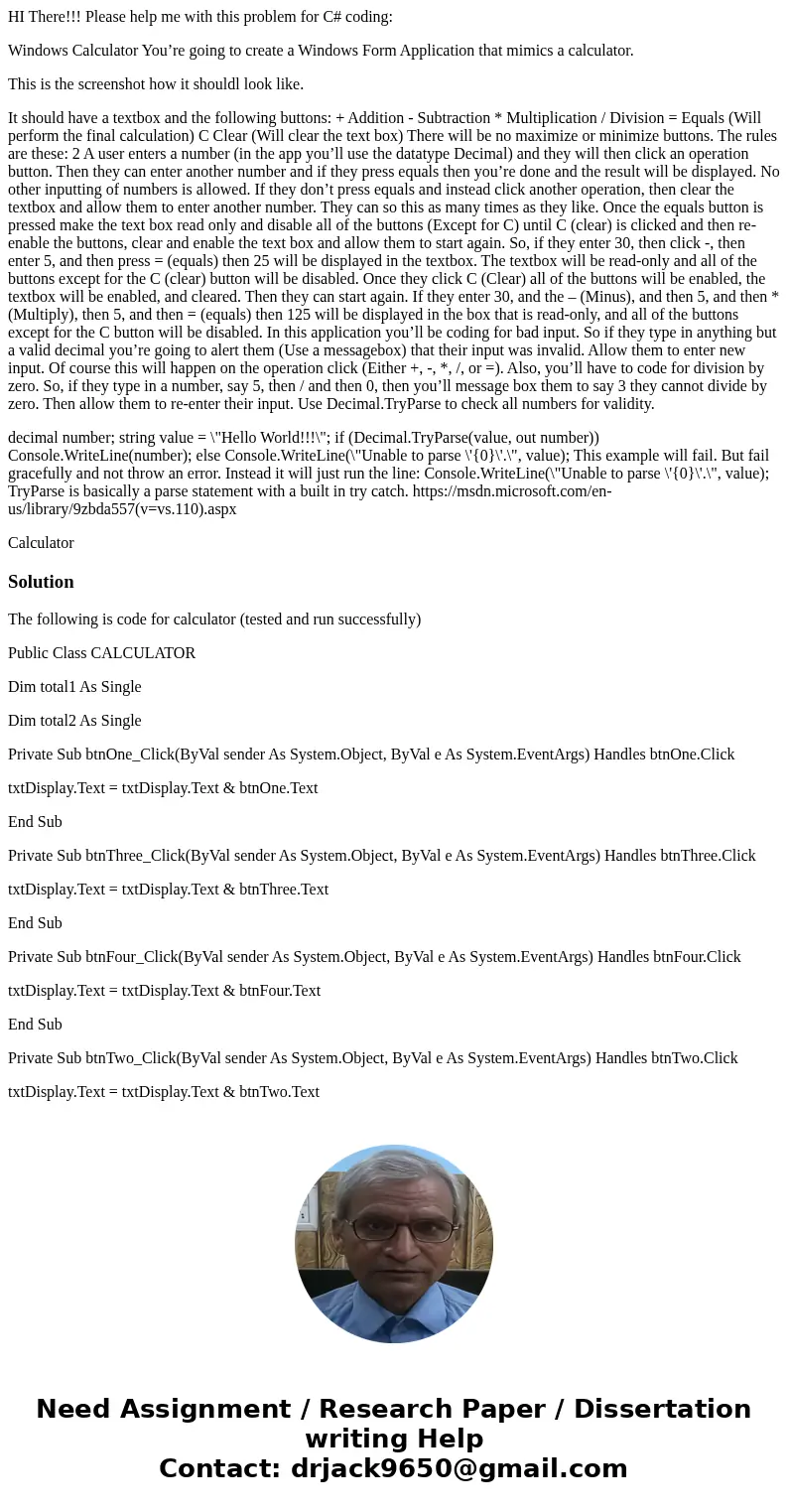 HI There!!! Please help me with this problem for C# coding: Windows Calculator You’re going to create a Windows Form Application that mimics a calculator. This  HI There!!! Please help me with this problem for C# coding: Windows Calculator You’re going to create a Windows Form Application that mimics a calculator. This