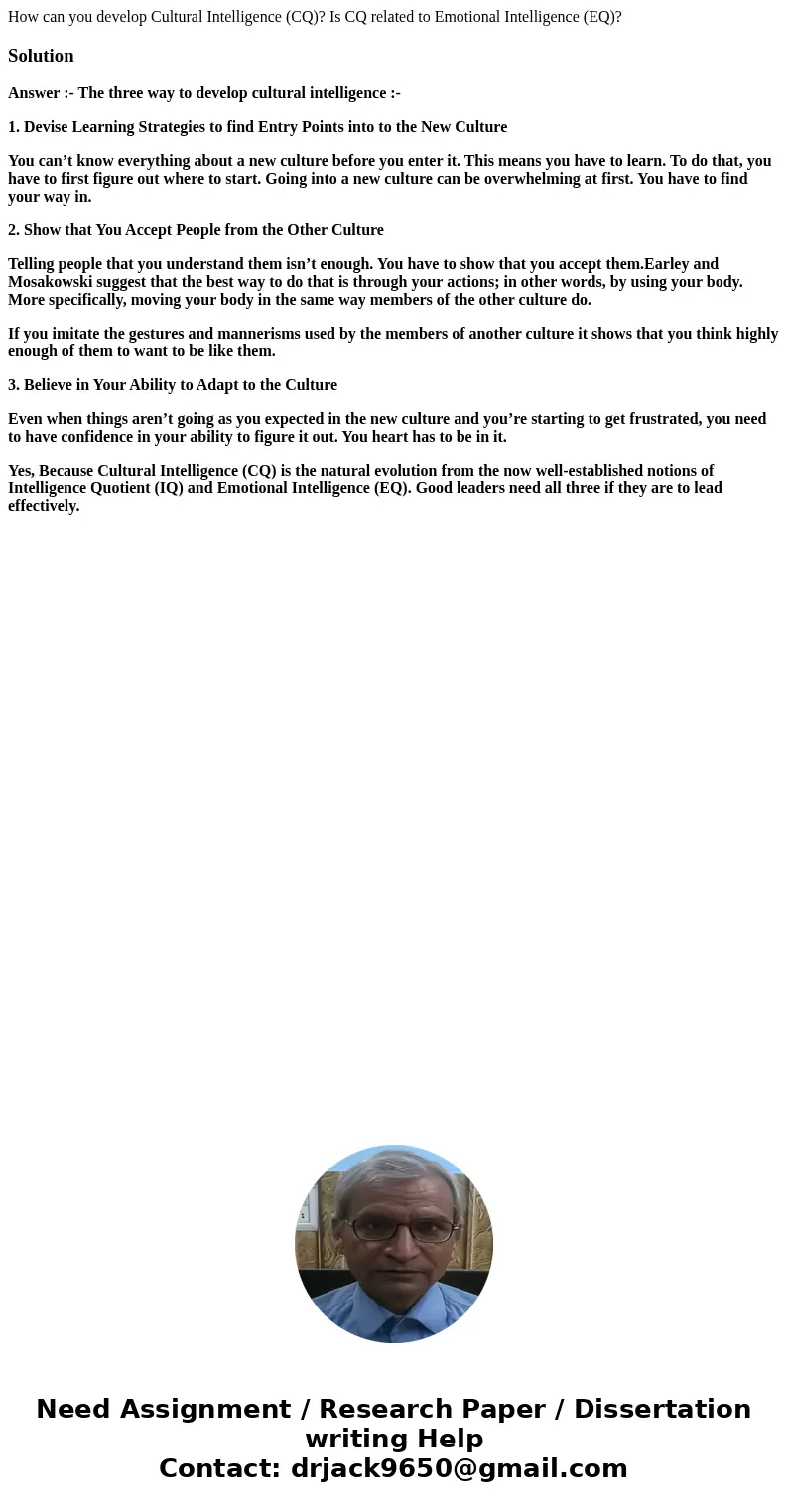 How can you develop Cultural Intelligence (CQ)? Is CQ related to Emotional Intelligence (EQ)?SolutionAnswer :- The three way to develop cultural intelligence :-