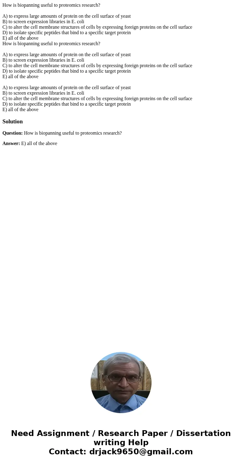 How is biopanning useful to proteomics research? A) to express large amounts of protein on the cell surface of yeast B) to screen expression libraries in E. col How is biopanning useful to proteomics research? A) to express large amounts of protein on the cell surface of yeast B) to screen expression libraries in E. col