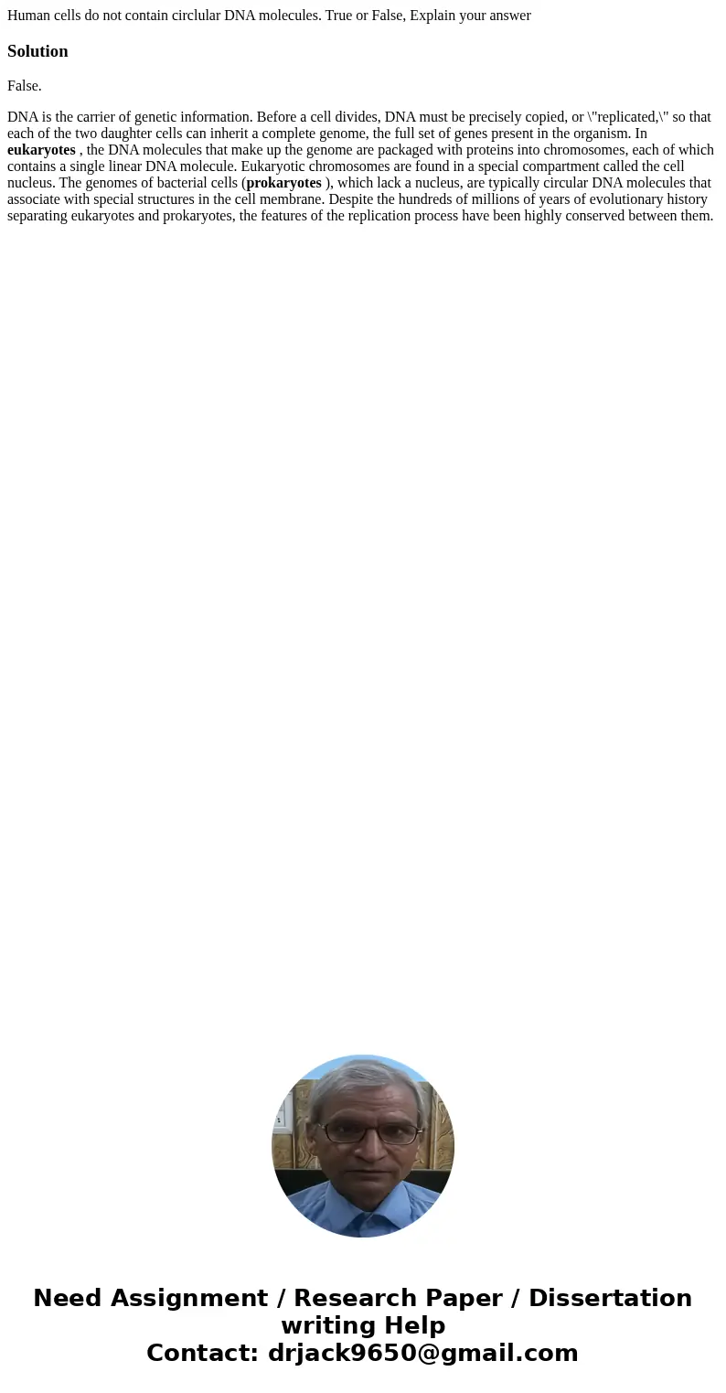 Human cells do not contain circlular DNA molecules. True or False, Explain your answerSolutionFalse. DNA is the carrier of genetic information. Before a cell di Human cells do not contain circlular DNA molecules. True or False, Explain your answerSolutionFalse. DNA is the carrier of genetic information. Before a cell di