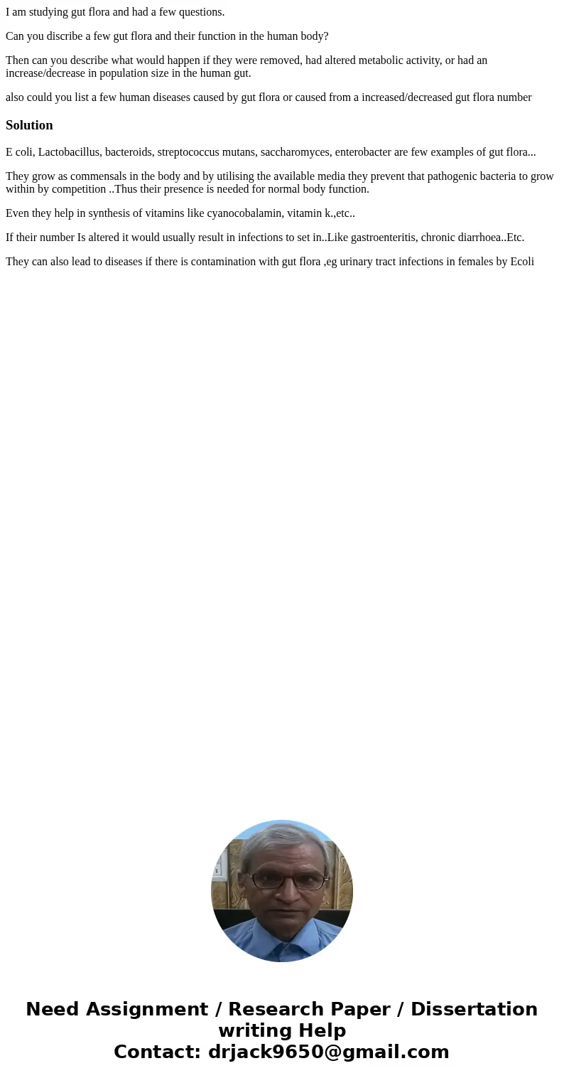 I am studying gut flora and had a few questions. Can you discribe a few gut flora and their function in the human body? Then can you describe what would happen  I am studying gut flora and had a few questions. Can you discribe a few gut flora and their function in the human body? Then can you describe what would happen