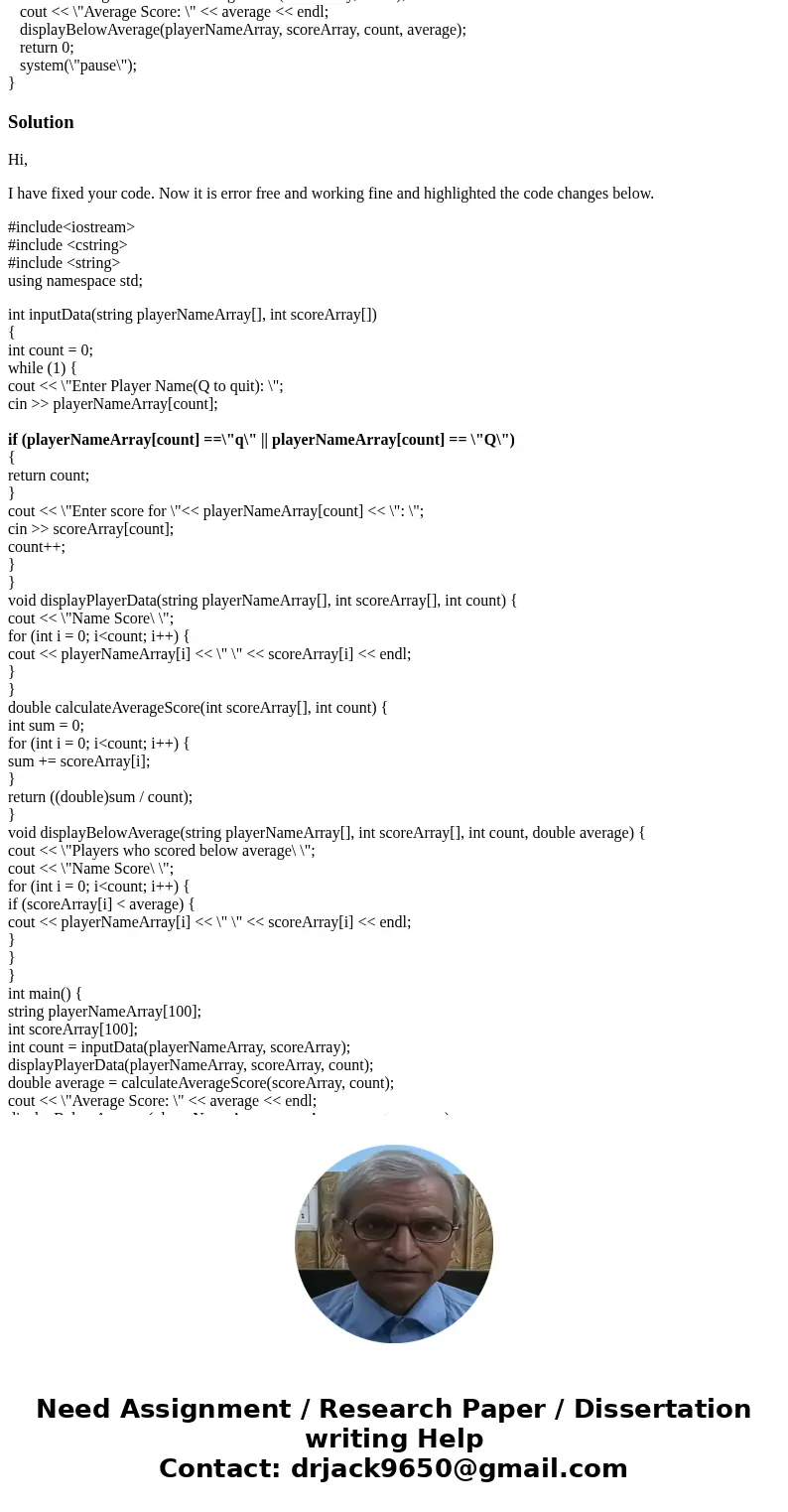 I can not get my code to work. I believe it is the part where I press q. Write a program to do the following: In main, declare a PlayerName Array and a Score Ar I can not get my code to work. I believe it is the part where I press q. Write a program to do the following: In main, declare a PlayerName Array and a Score Ar