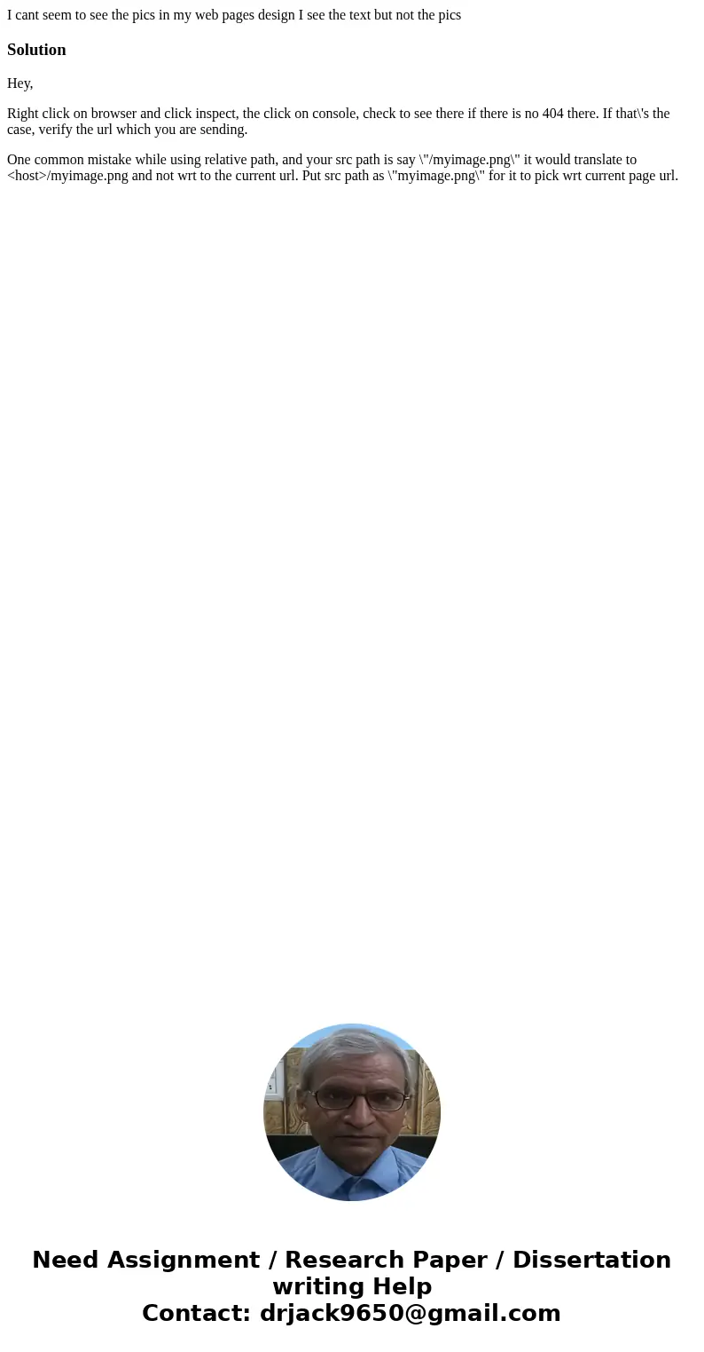 I cant seem to see the pics in my web pages design I see the text but not the picsSolutionHey, Right click on browser and click inspect, the click on console, c I cant seem to see the pics in my web pages design I see the text but not the picsSolutionHey, Right click on browser and click inspect, the click on console, c