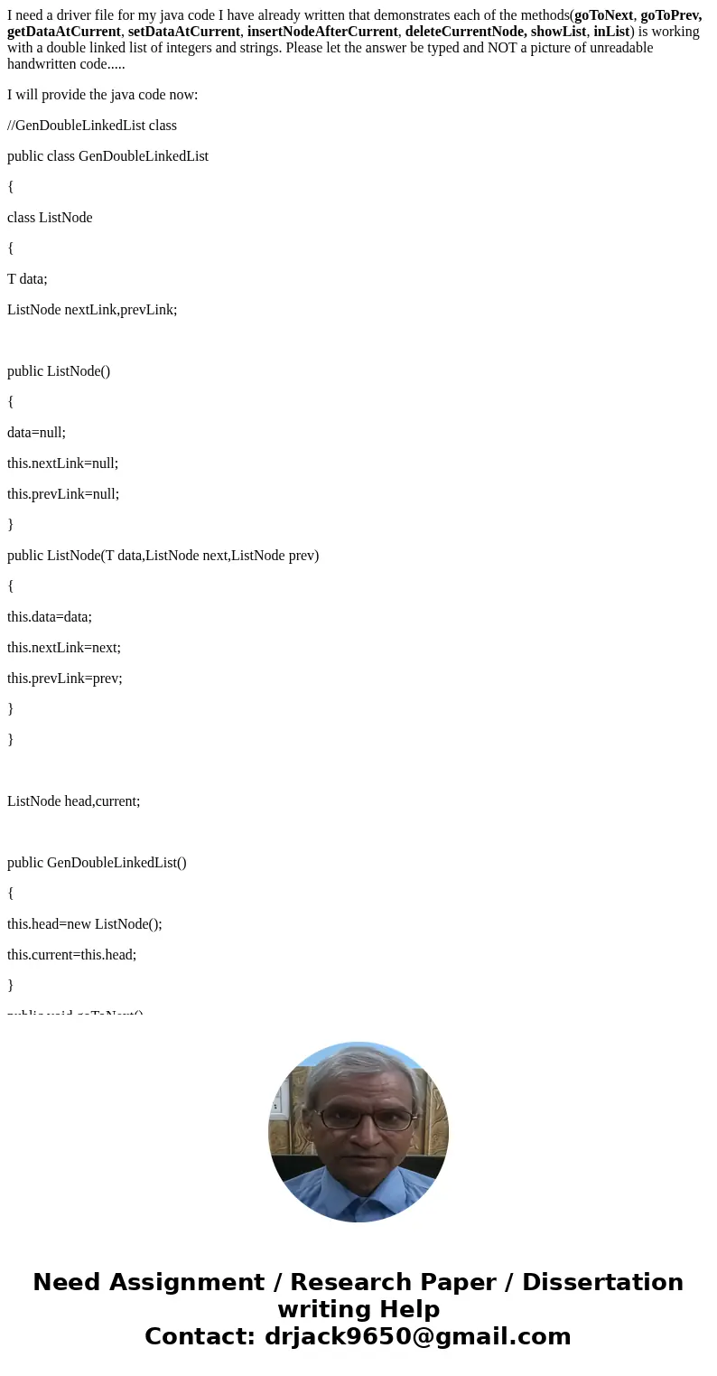 I need a driver file for my java code I have already written that demonstrates each of the methods(goToNext, goToPrev, getDataAtCurrent, setDataAtCurrent, inser I need a driver file for my java code I have already written that demonstrates each of the methods(goToNext, goToPrev, getDataAtCurrent, setDataAtCurrent, inser