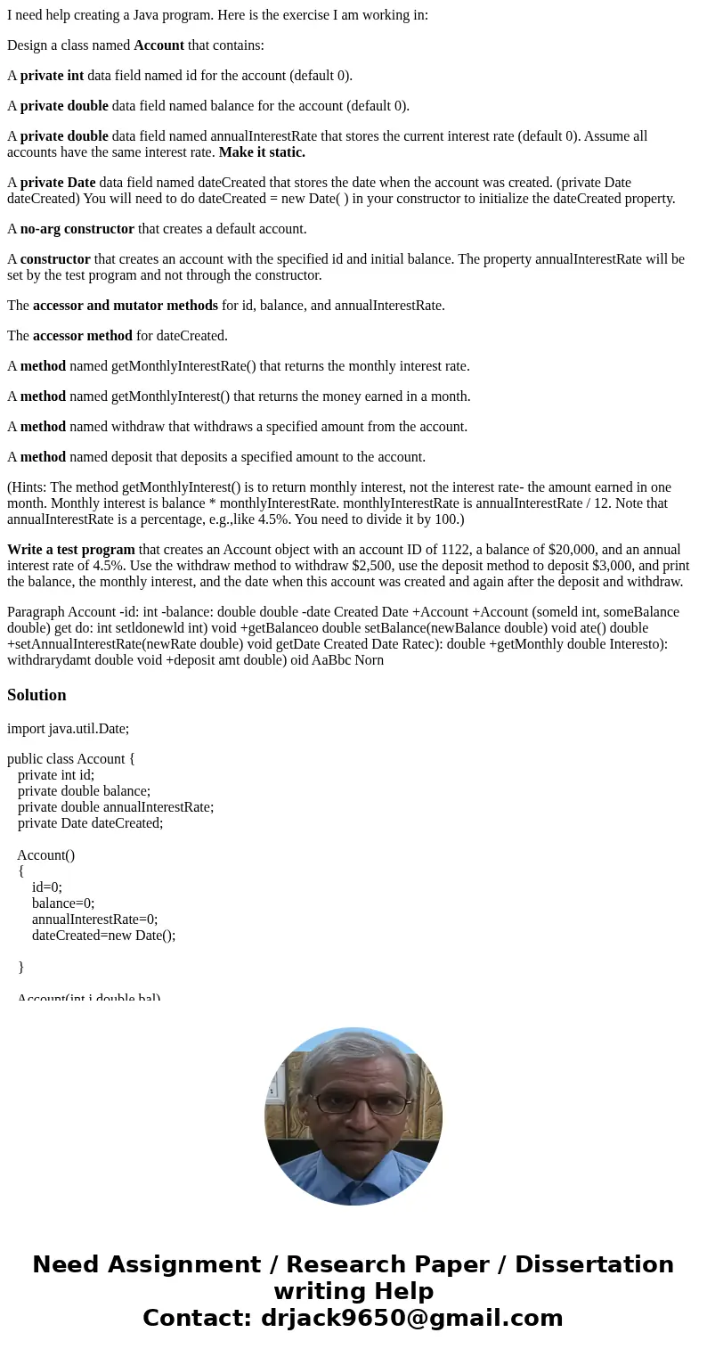 I need help creating a Java program. Here is the exercise I am working in: Design a class named Account that contains: A private int data field named id for the I need help creating a Java program. Here is the exercise I am working in: Design a class named Account that contains: A private int data field named id for the