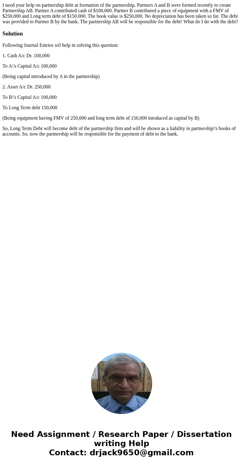 I need your help on partnership debt at formation of the partnership. Partners A and B were formed recently to create Partnership AB. Partner A contributed cash I need your help on partnership debt at formation of the partnership. Partners A and B were formed recently to create Partnership AB. Partner A contributed cash