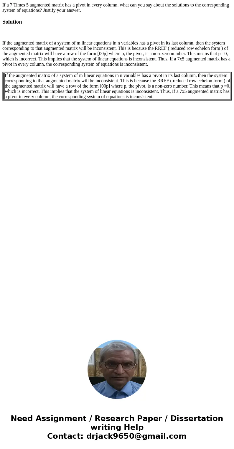 If a 7 Times 5 augmented matrix has a pivot in every column, what can you say about the solutions to the corresponding system of equations? Justify your answer  If a 7 Times 5 augmented matrix has a pivot in every column, what can you say about the solutions to the corresponding system of equations? Justify your answer
