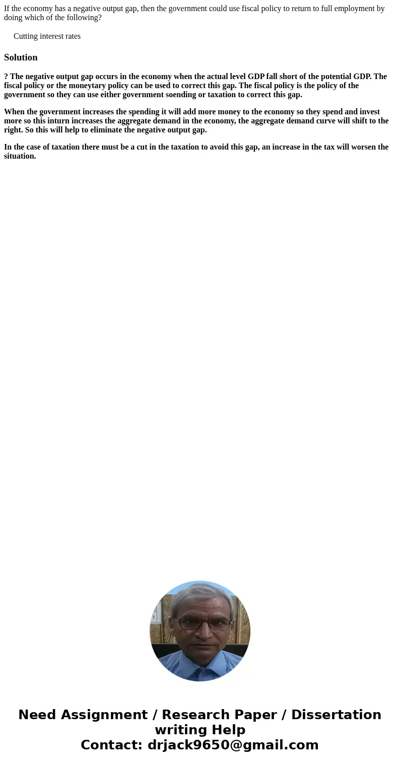 If the economy has a negative output gap, then the government could use fiscal policy to return to full employment by doing which of the following? Cutting inte If the economy has a negative output gap, then the government could use fiscal policy to return to full employment by doing which of the following? Cutting inte