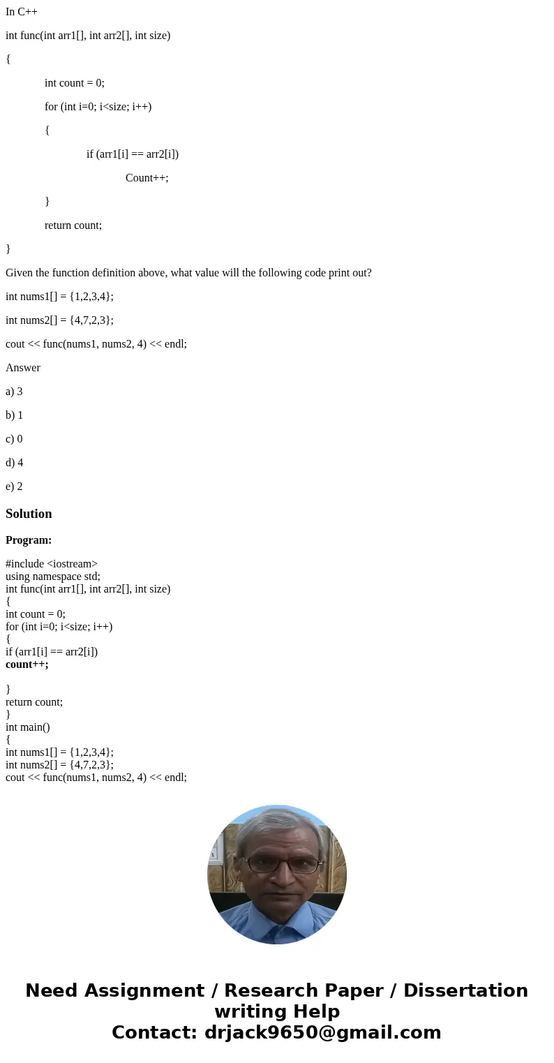 In C++ int func(int arr1[], int arr2[], int size) { int count = 0; for (int i=0; i<size; i++) { if (arr1[i] == arr2[i]) Count++; } return count; } Given the 