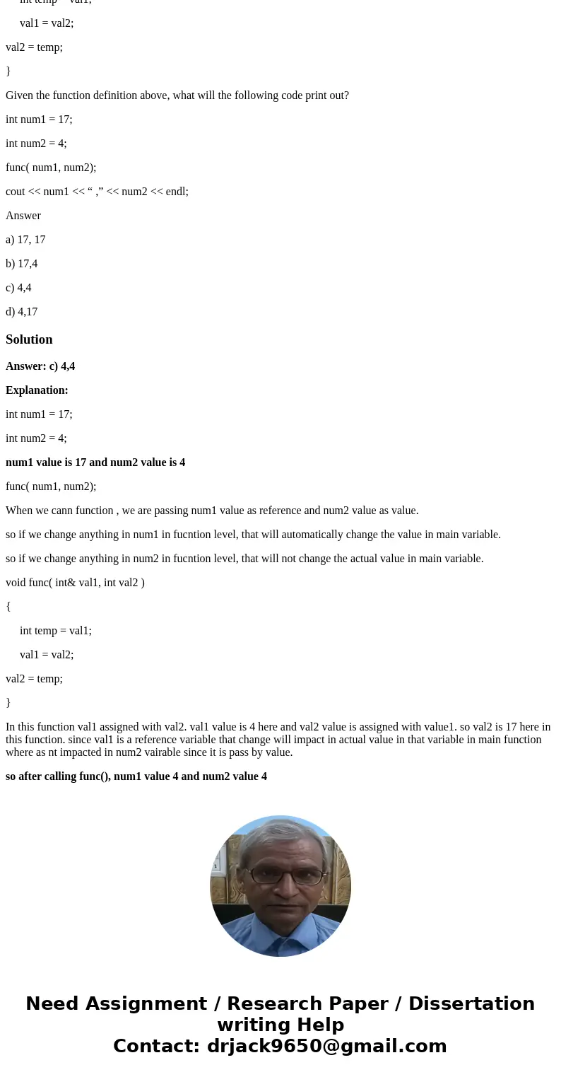 In C++ void func( int& val1, int val2 ) { int temp = val1; val1 = val2; val2 = temp; } Given the function definition above, what will the following code pri In C++ void func( int& val1, int val2 ) { int temp = val1; val1 = val2; val2 = temp; } Given the function definition above, what will the following code pri