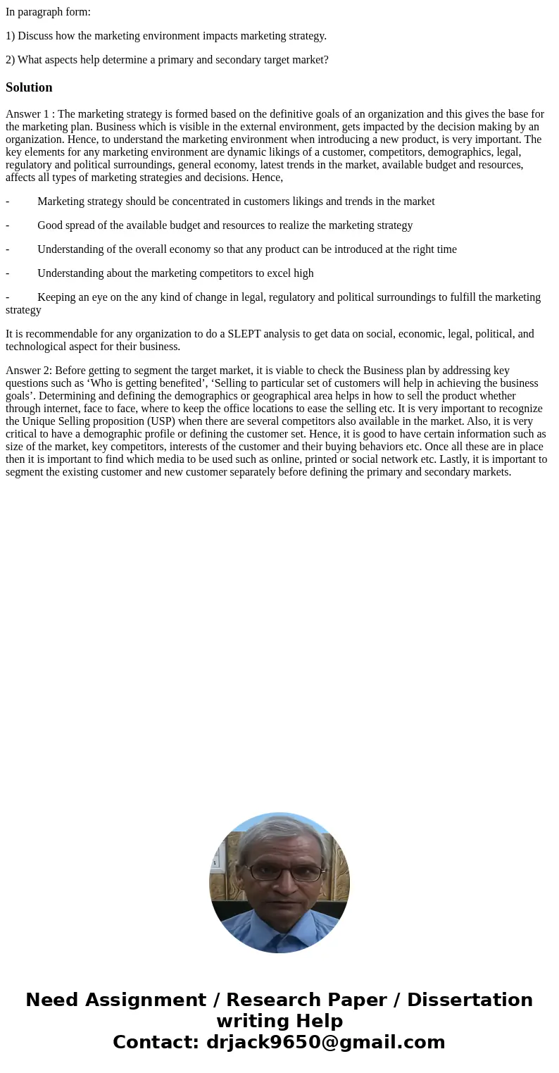 In paragraph form: 1) Discuss how the marketing environment impacts marketing strategy. 2) What aspects help determine a primary and secondary target market?Sol In paragraph form: 1) Discuss how the marketing environment impacts marketing strategy. 2) What aspects help determine a primary and secondary target market?Sol