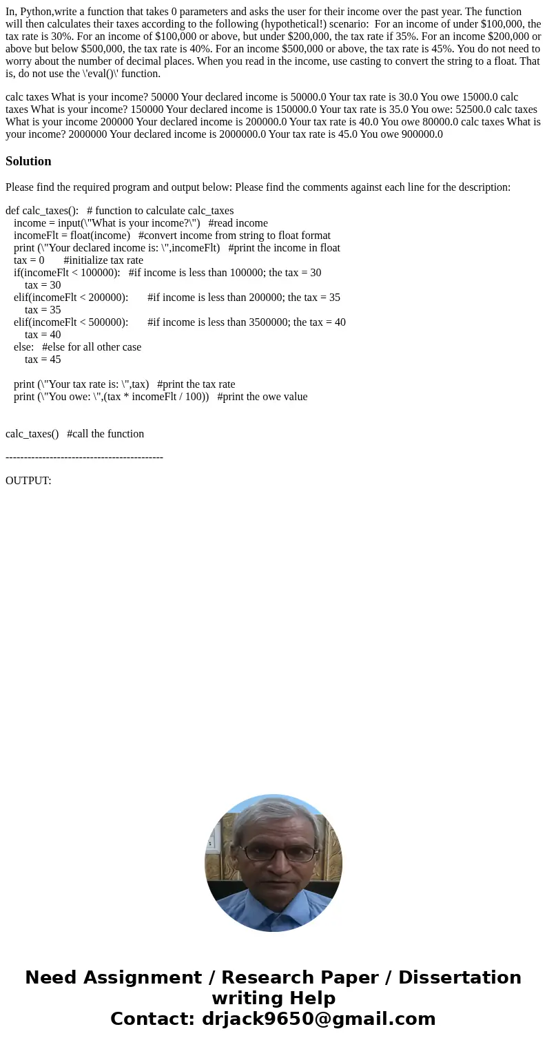 In, Python,write a function that takes 0 parameters and asks the user for their income over the past year. The function will then calculates their taxes accordi In, Python,write a function that takes 0 parameters and asks the user for their income over the past year. The function will then calculates their taxes accordi