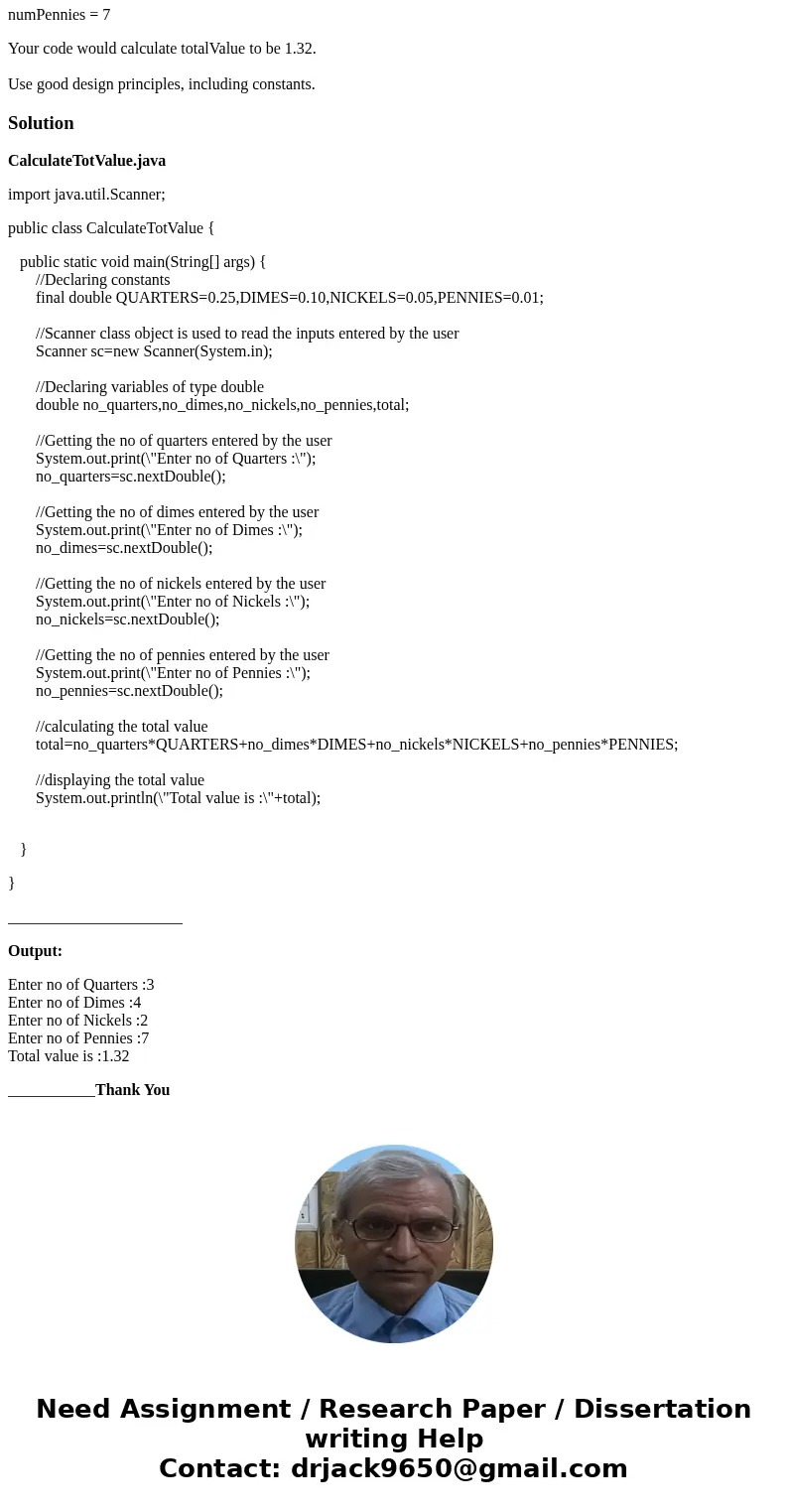 JAVA HELP::: Using the following variables, write program statements to calculate and print out the total value of the money. int numQuarters, numDimes, numNick JAVA HELP::: Using the following variables, write program statements to calculate and print out the total value of the money. int numQuarters, numDimes, numNick